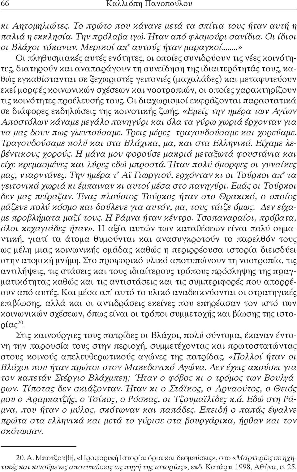 .» Οι πληθυσμιακές αυτές ενότητες, οι οποίες συνιδρύουν τις νέες κοινότητες, διατηρούν και αναπαράγουν τη συνείδηση της ιδιαιτερότητάς τους, καθώς εγκαθίστανται σε ξεχωριστές γειτονιές (μαχαλάδες)