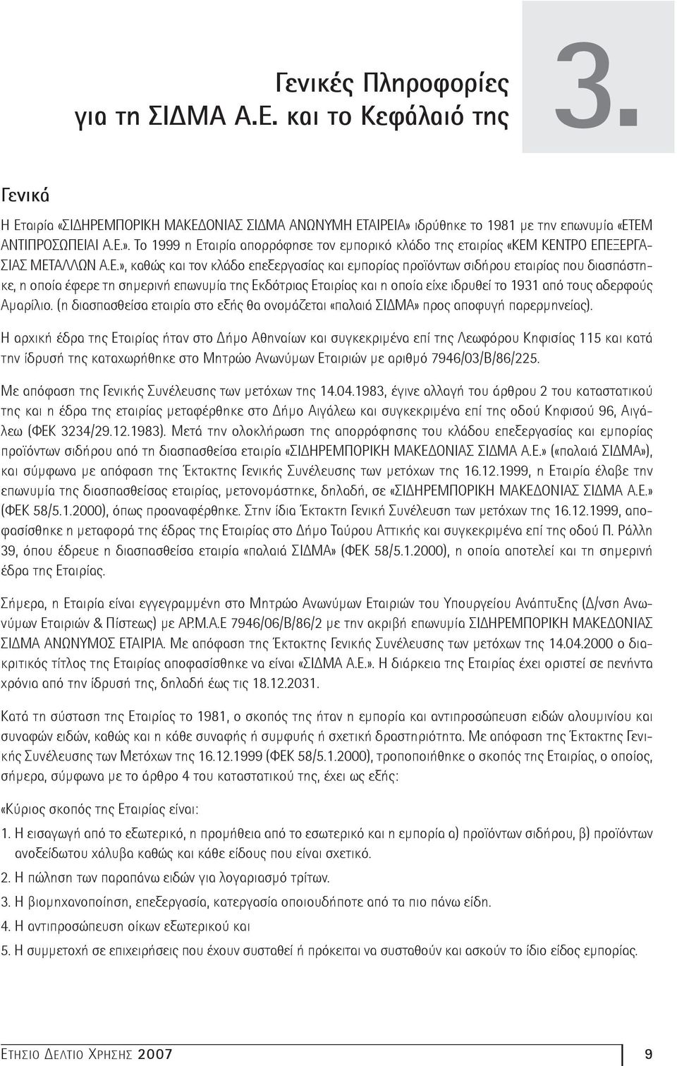 ΕΜ ΑΝΤΙΠΡΟΣΩΠΕΙΑΙ Α.Ε.». Το 1999 η Εταιρία απορρόφησε τον εμπορικό κλάδο της εταιρίας «ΚΕΜ ΚΕΝΤΡΟ ΕΠΕΞΕΡΓΑ- ΣΙΑΣ ΜΕΤΑΛΛΩΝ Α.Ε.», καθώς και τον κλάδο επεξεργασίας και εμπορίας προϊόντων σιδήρου