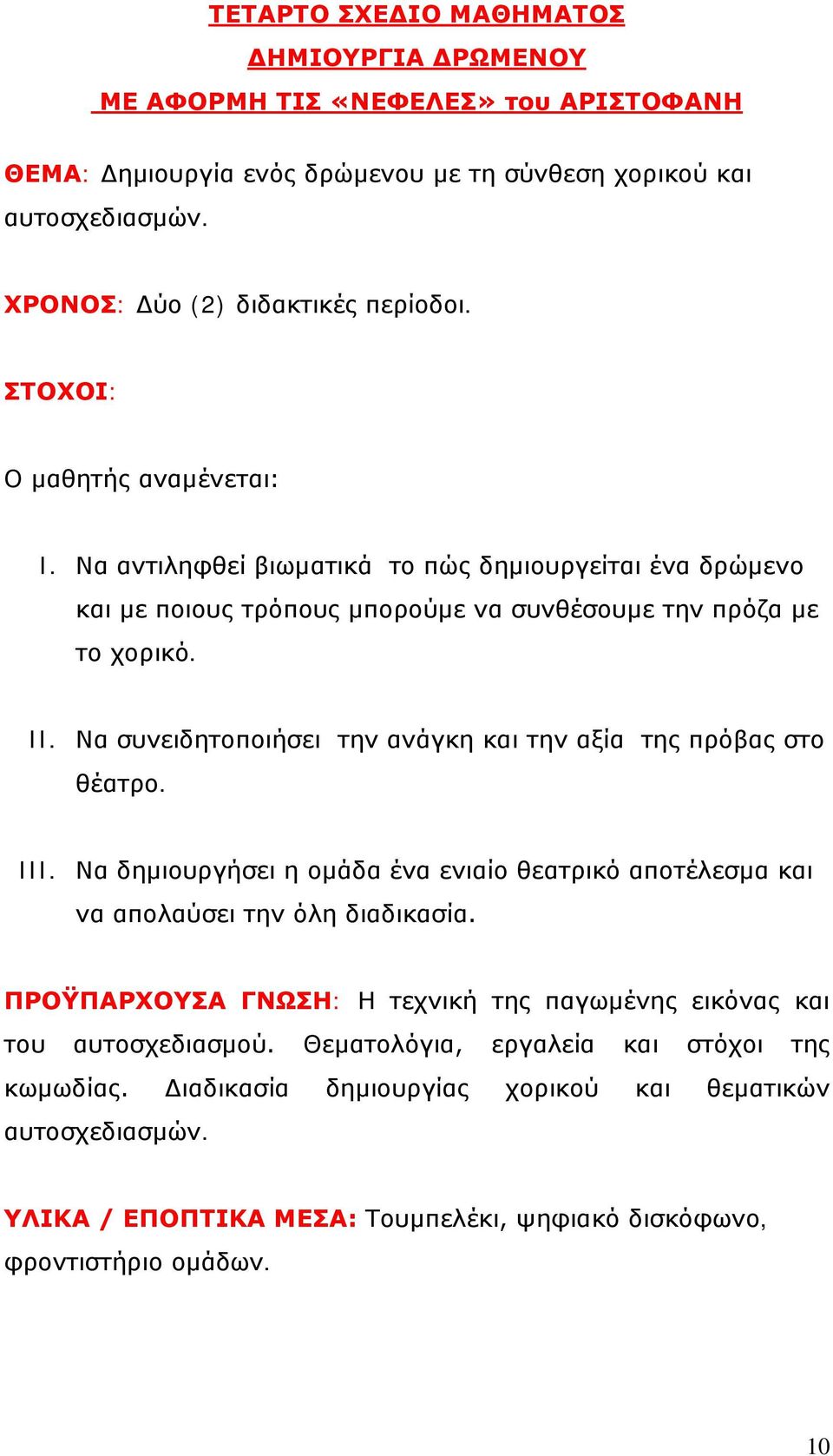 Να συνειδητοποιήσει την ανάγκη και την αξία της πρόβας στο θέατρο. III. Να δημιουργήσει η ομάδα ένα ενιαίο θεατρικό αποτέλεσμα και να απολαύσει την όλη διαδικασία.