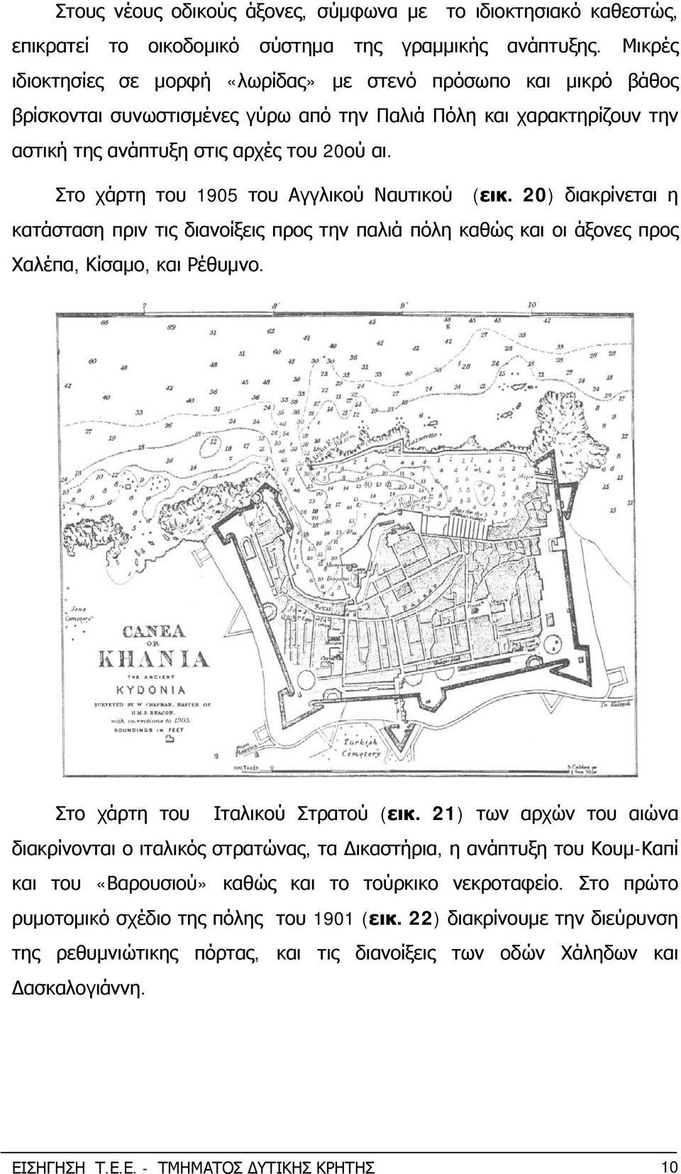Στο χάρτη του 1905 του Αγγλικού Ναυτικού (εικ. 20) διακρίνεται η κατάσταση πριν τις διανοίξεις προς την παλιά πόλη καθώς και οι άξονες προς Χαλέπα, Κίσαμο, και Ρέθυμνο.