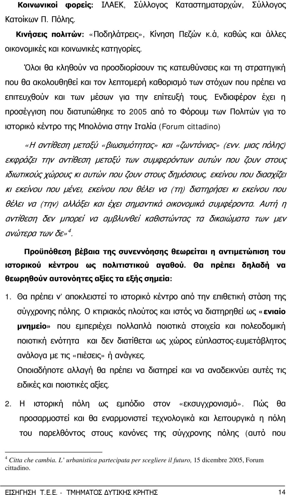 Ενδιαφέρον έχει η προσέγγιση που διατυπώθηκε το 2005 από το Φόρουμ των Πολιτών για το ιστορικό κέντρο της Μπολόνια στην Ιταλία (Forum cittadino) «Η αντίθεση μεταξύ «βιωσιμότητας» και «ζωντάνιας» (ενν.