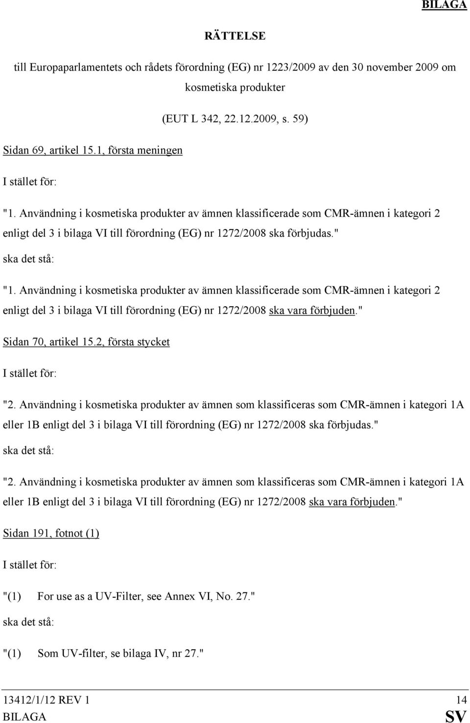 " ska det stå: "1. Användning i kosmetiska produkter av ämnen klassificerade som CMR-ämnen i kategori 2 enligt del 3 i bilaga VI till förordning (EG) nr 1272/2008 ska vara förbjuden.