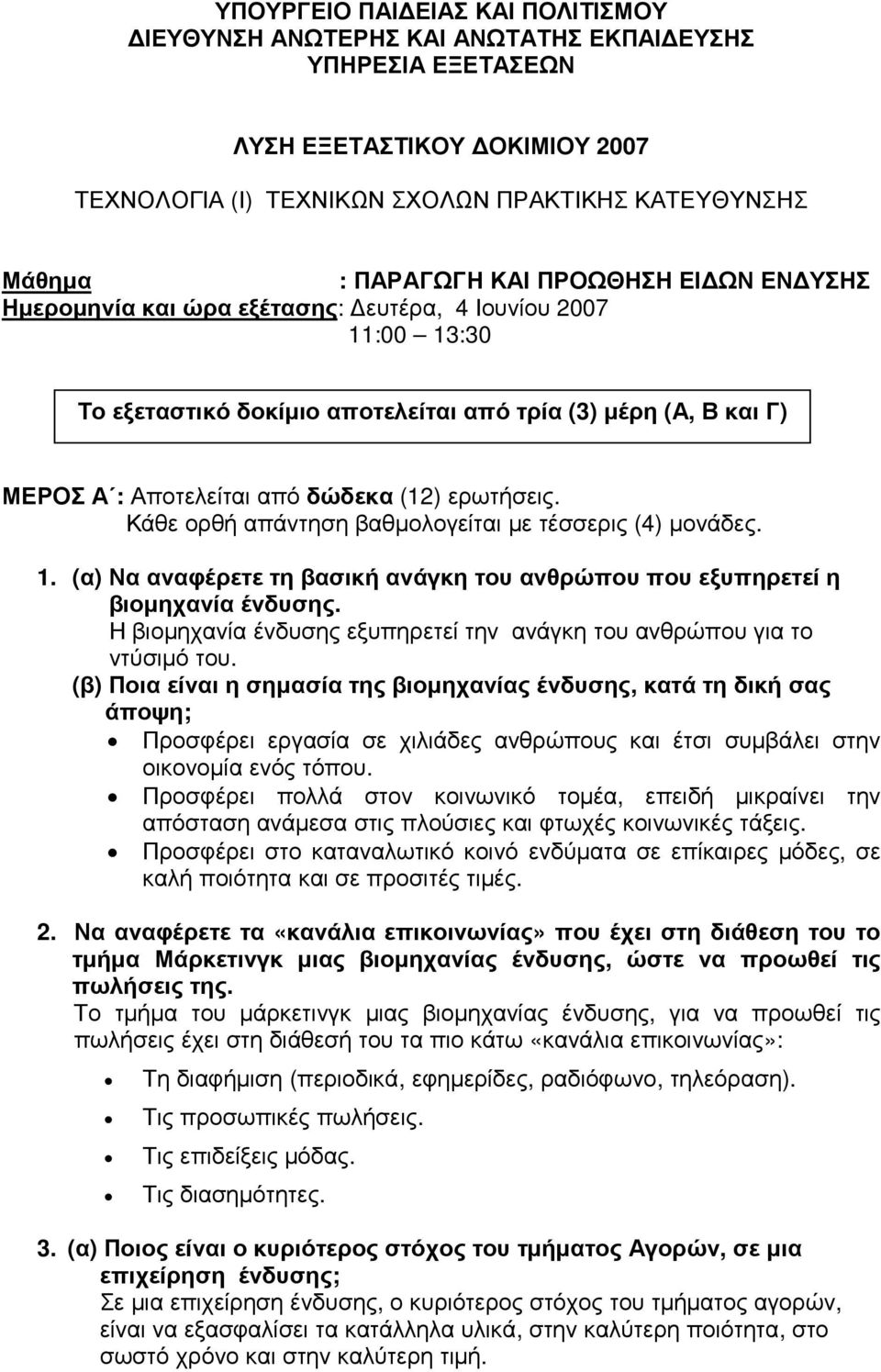 ερωτήσεις. Κάθε ορθή απάντηση βαθµολογείται µε τέσσερις (4) µονάδες. 1. (α) Να αναφέρετε τη βασική ανάγκη του ανθρώπου που εξυπηρετεί η βιοµηχανία ένδυσης.