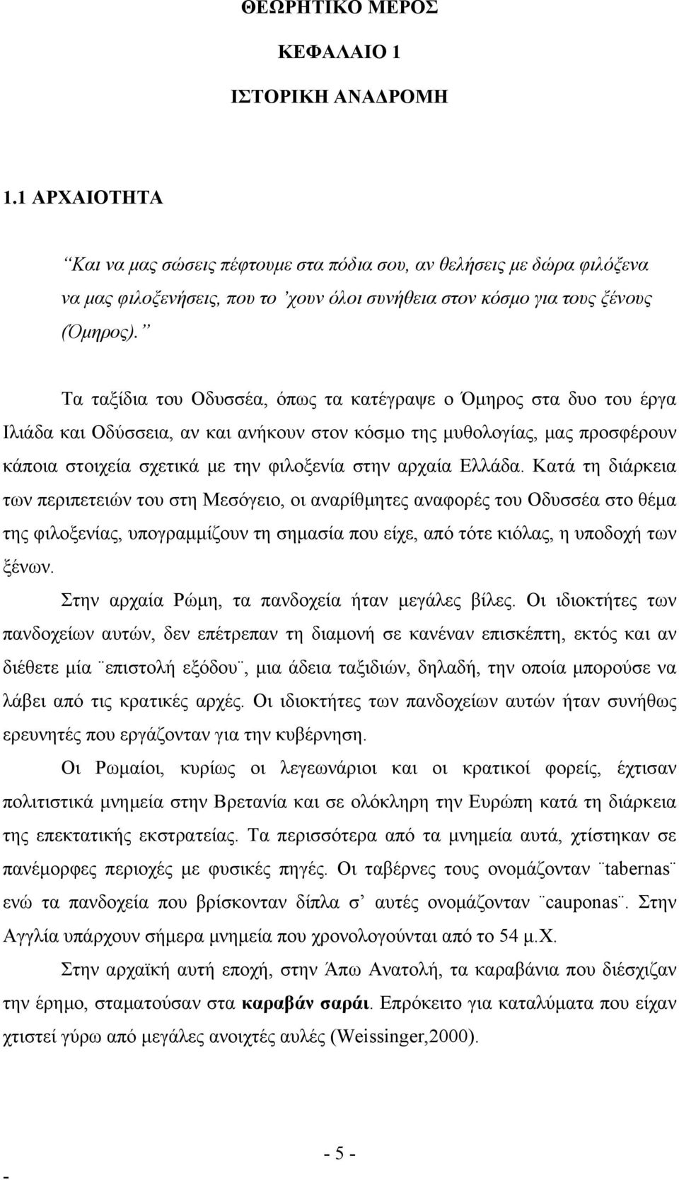Τα ταξίδια του Οδυσσέα, όπως τα κατέγραψε ο Όµηρος στα δυο του έργα Ιλιάδα και Οδύσσεια, αν και ανήκουν στον κόσµο της µυθολογίας, µας προσφέρουν κάποια στοιχεία σχετικά µε την φιλοξενία στην αρχαία