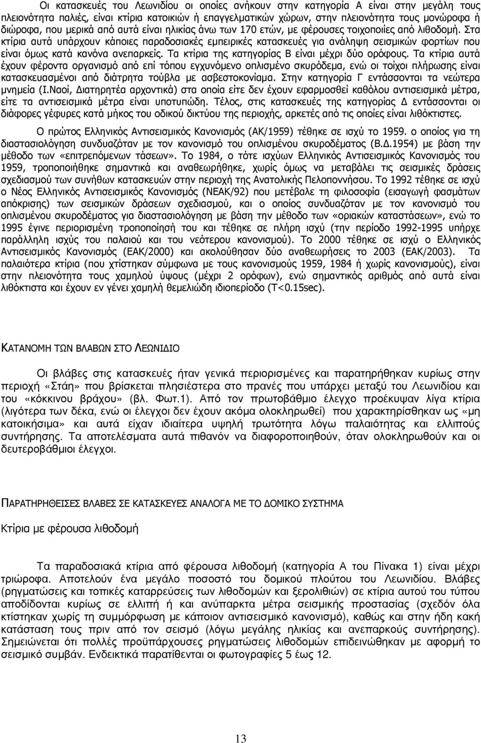 Στα κτίρια αυτά υπάρχουν κάποιες παραδοσιακές εµπειρικές κατασκευές για ανάληψη σεισµικών φορτίων που είναι όµως κατά κανόνα ανεπαρκείς. Τα κτίρια της κατηγορίας Β είναι µέχρι δύο ορόφους.