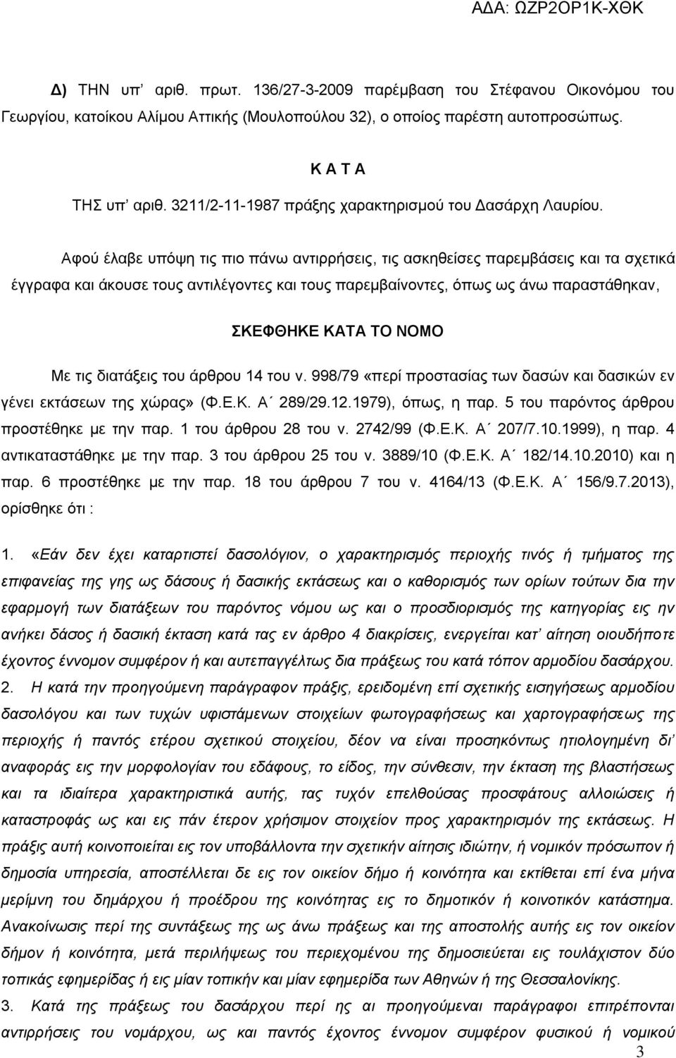 Aθνύ έιαβε ππόςε ηηο πην πάλσ αληηξξήζεηο, ηηο αζθεζείζεο παξεκβάζεηο θαη ηα ζρεηηθά έγγξαθα θαη άθνπζε ηνπο αληηιέγνληεο θαη ηνπο παξεκβαίλνληεο, όπσο σο άλσ παξαζηάζεθαλ, ΚΔΦΘΗΚΔ ΚΑΣΑ ΣΟ ΝΟΜΟ Mε