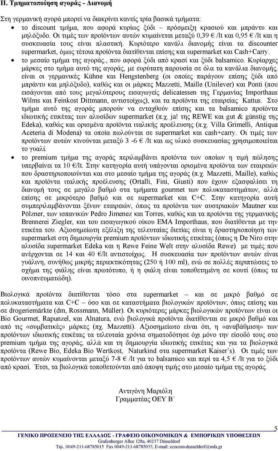 Κυριότερο κανάλι διανομής είναι τα discounter supermarket, όμως τέτοια προϊόντα διατίθενται επίσης και supermarket και Cash+Carry. το μεσαίο τμήμα της αγοράς.