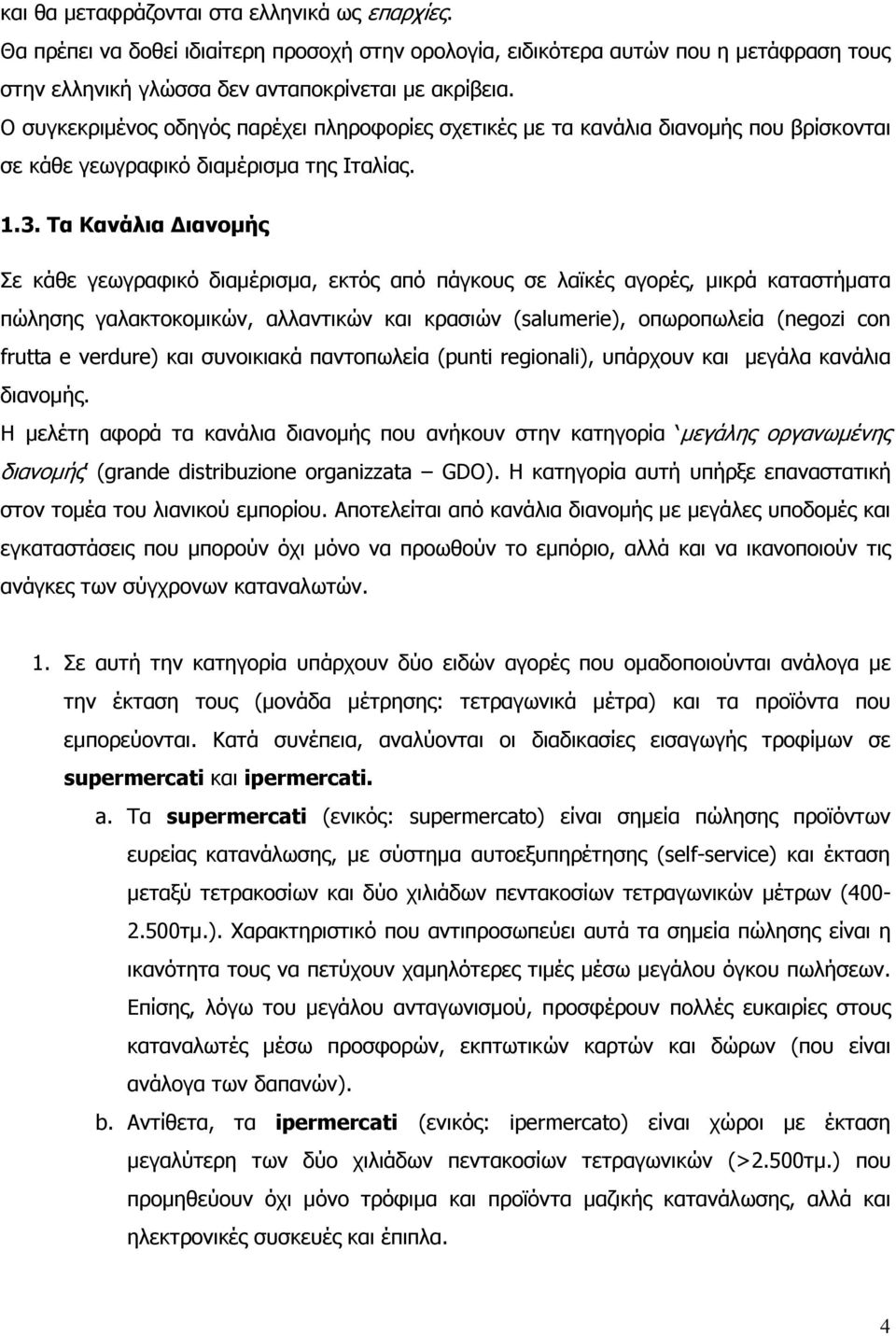 Τα Κανάλια ιανοµής Σε κάθε γεωγραφικό διαµέρισµα, εκτός από πάγκους σε λαϊκές αγορές, µικρά καταστήµατα πώλησης γαλακτοκοµικών, αλλαντικών και κρασιών (salumerie), οπωροπωλεία (negozi con frutta e