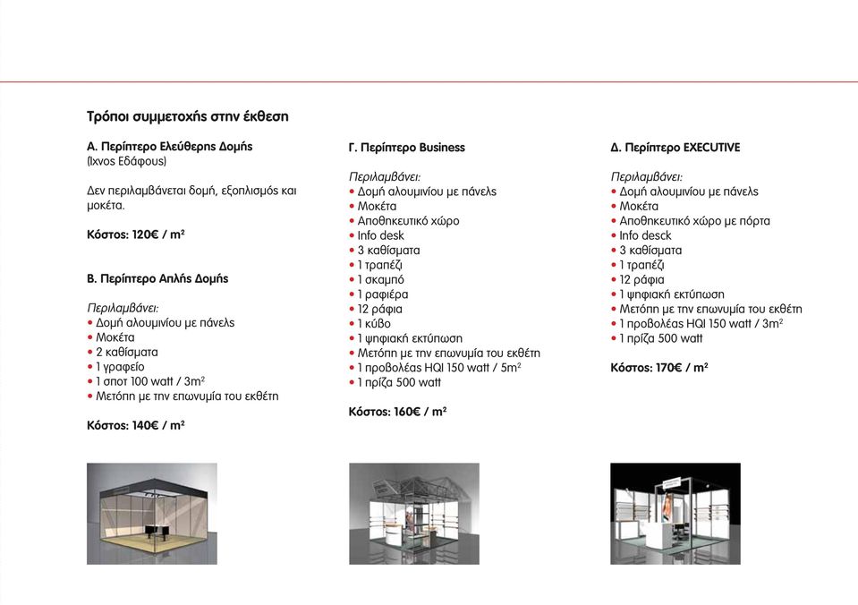 Περίπτερο Βusiness Περιλαμβάνει: Δομή αλουμινίου με πάνελς Μοκέτα Αποθηκευτικό χώρο Info desk 3 καθίσματα 1 τραπέζι 1 σκαμπό 1 ραφιέρα 12 ράφια 1 κύβο 1 ψηφιακή εκτύπωση Μετόπη με την επωνυμία του