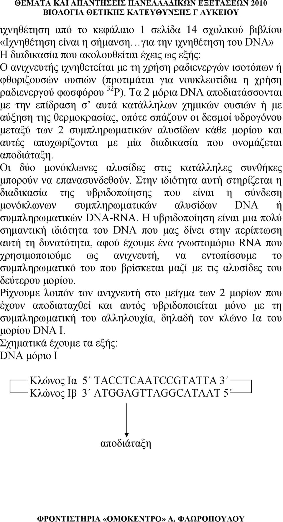 Τα 2 μόρια DNA αποδιατάσσονται με την επίδραση σ αυτά κατάλληλων χημικών ουσιών ή με αύξηση της θερμοκρασίας, οπότε σπάζουν οι δεσμοί υδρογόνου μεταξύ των 2 συμπληρωματικών αλυσίδων κάθε μορίου και