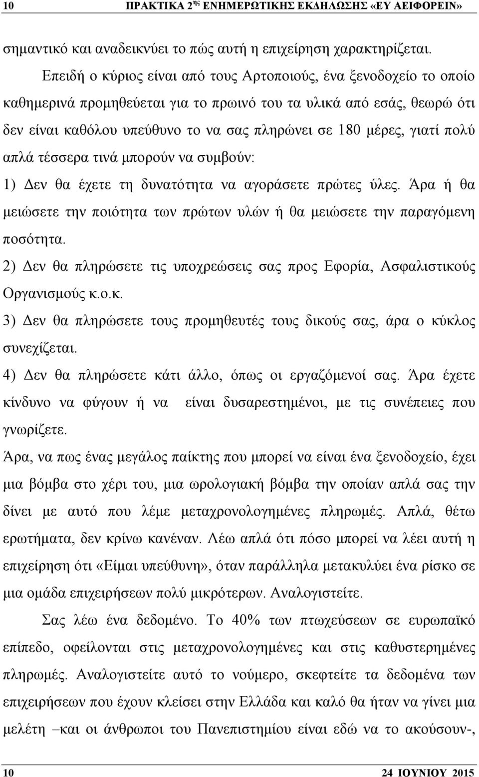 γιατί πολύ απλά τέσσερα τινά μπορούν να συμβούν: 1) Δεν θα έχετε τη δυνατότητα να αγοράσετε πρώτες ύλες. Άρα ή θα μειώσετε την ποιότητα των πρώτων υλών ή θα μειώσετε την παραγόμενη ποσότητα.