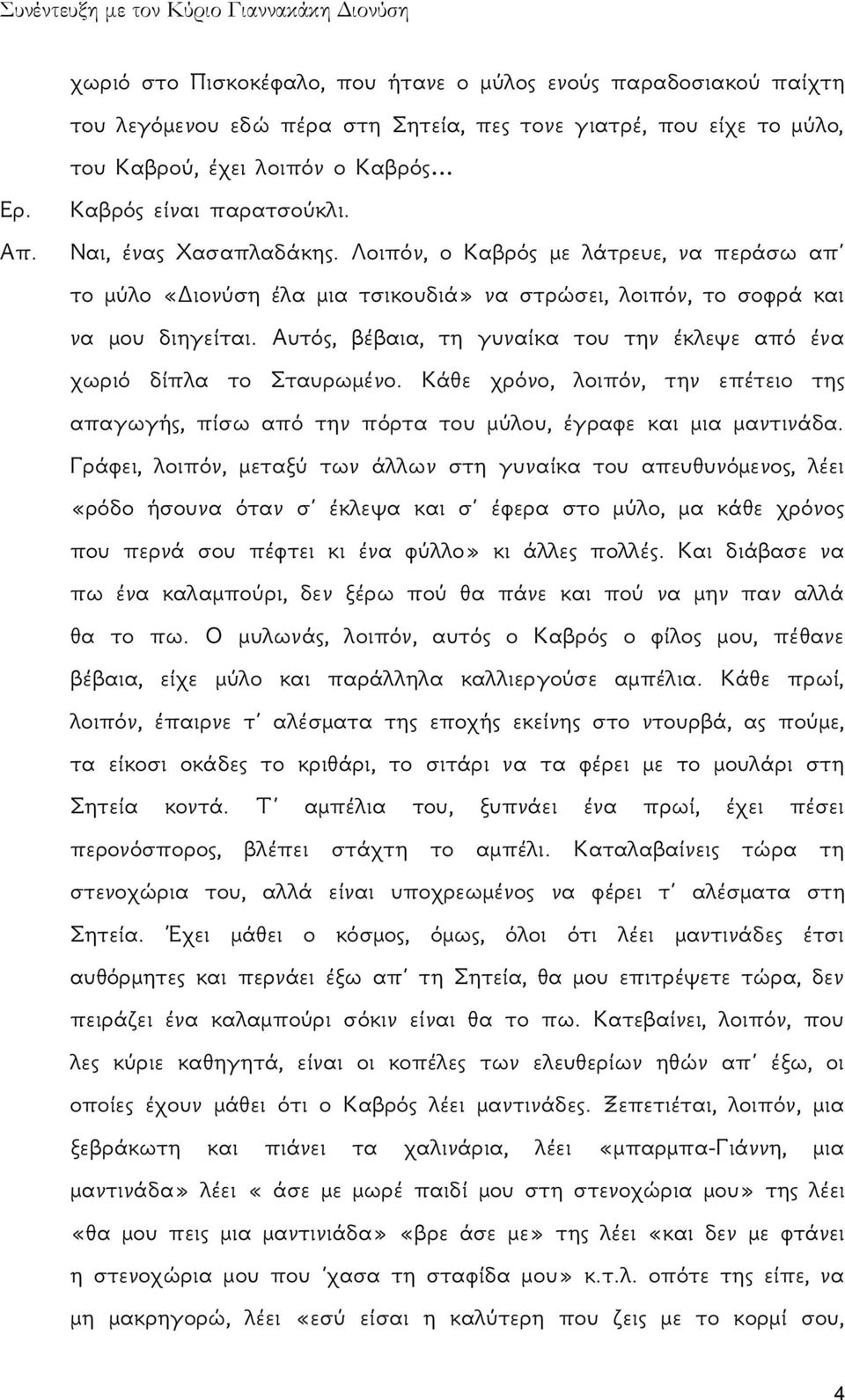 Αυτός, βέβαια, τη γυναίκα του την έκλεψε από ένα χωριό δίπλα το Σταυρωμένο. Κάθε χρόνο, λοιπόν, την επέτειο της απαγωγής, πίσω από την πόρτα του μύλου, έγραφε και μια μαντινάδα.