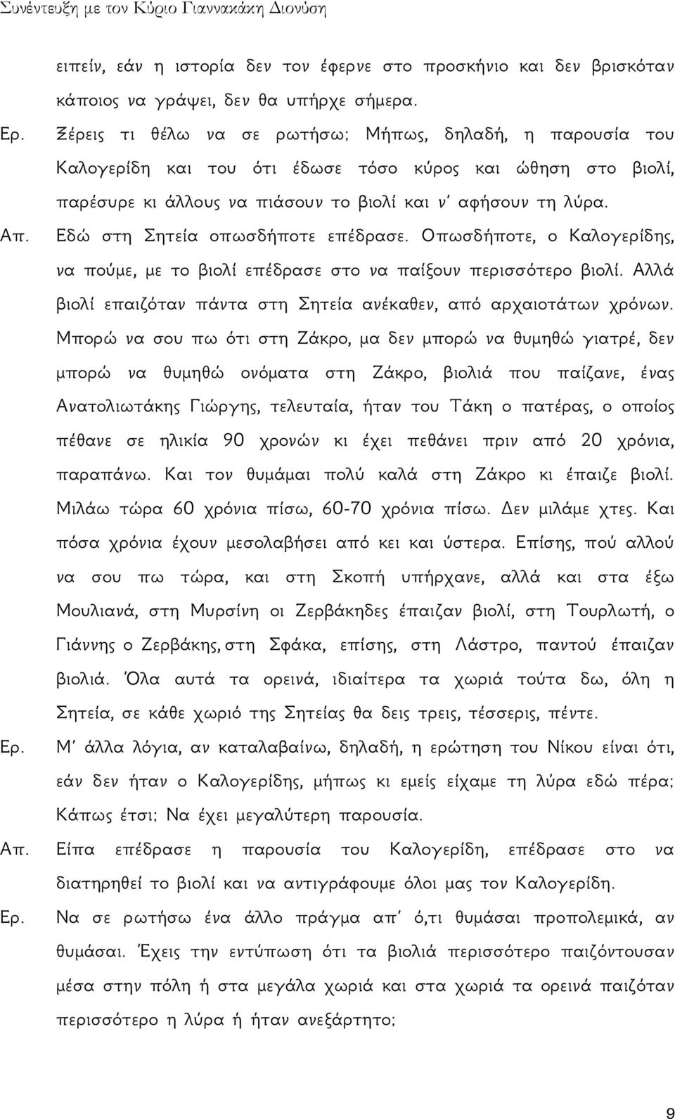 Εδώ στη Σητεία οπωσδήποτε επέδρασε. Οπωσδήποτε, ο Καλογερίδης, να πούμε, με το βιολί επέδρασε στο να παίξουν περισσότερο βιολί. Αλλά βιολί επαιζόταν πάντα στη Σητεία ανέκαθεν, από αρχαιοτάτων χρόνων.