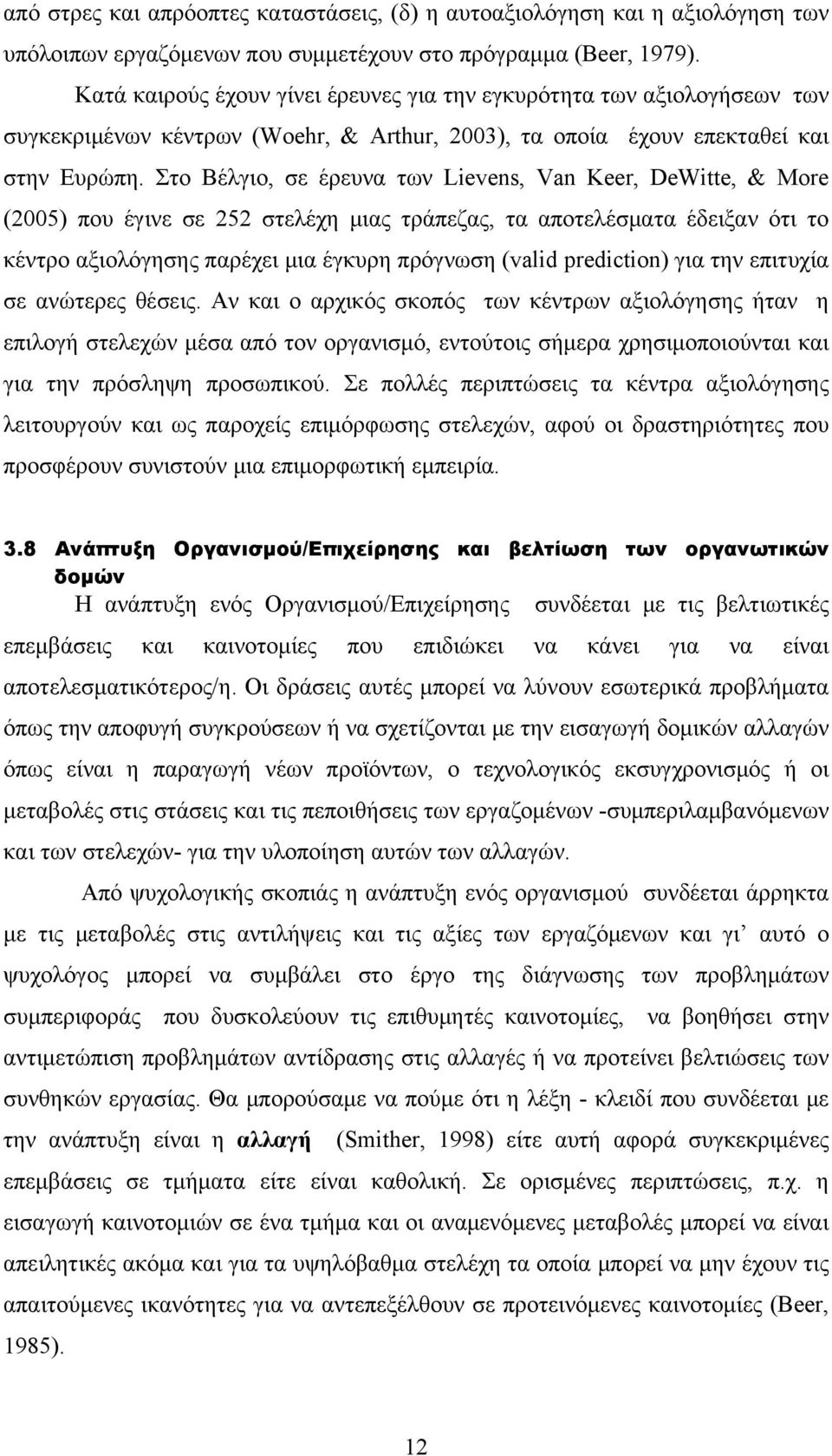 Στο Βέλγιο, σε έρευνα των Lievens, Van Keer, DeWitte, & More (2005) που έγινε σε 252 στελέχη μιας τράπεζας, τα αποτελέσματα έδειξαν ότι το κέντρο αξιολόγησης παρέχει μια έγκυρη πρόγνωση (valid