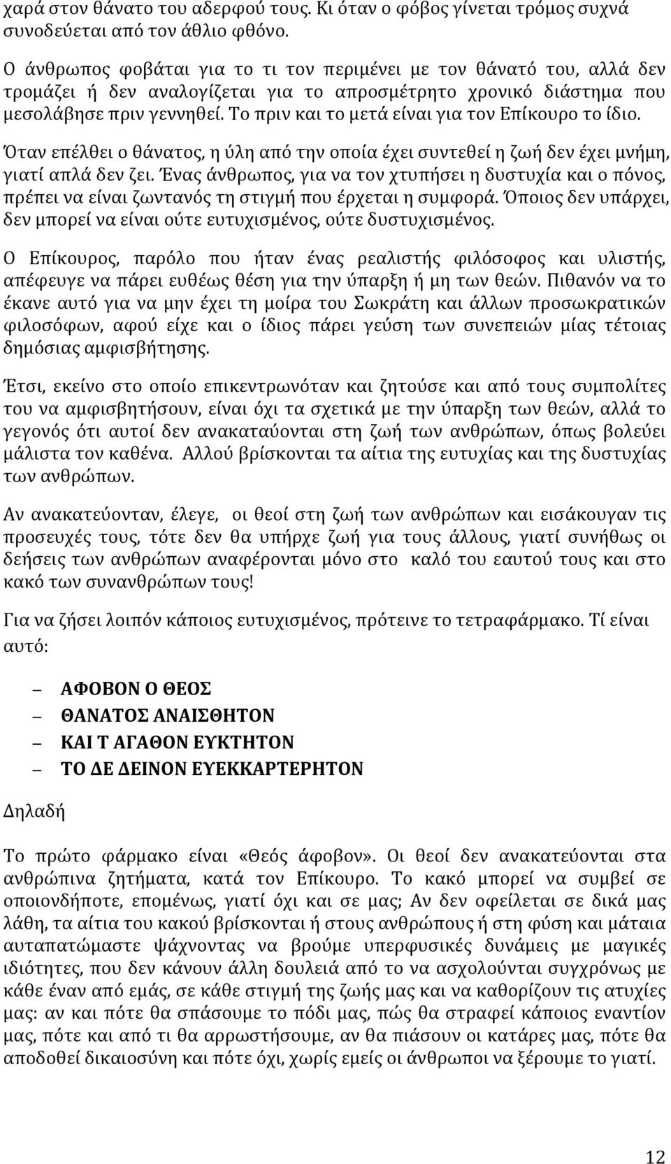 Το πριν και το μετά είναι για τον Επίκουρο το ίδιο. Όταν επέλθει ο θάνατος, η ύλη από την οποία έχει συντεθεί η ζωή δεν έχει μνήμη, γιατί απλά δεν ζει.