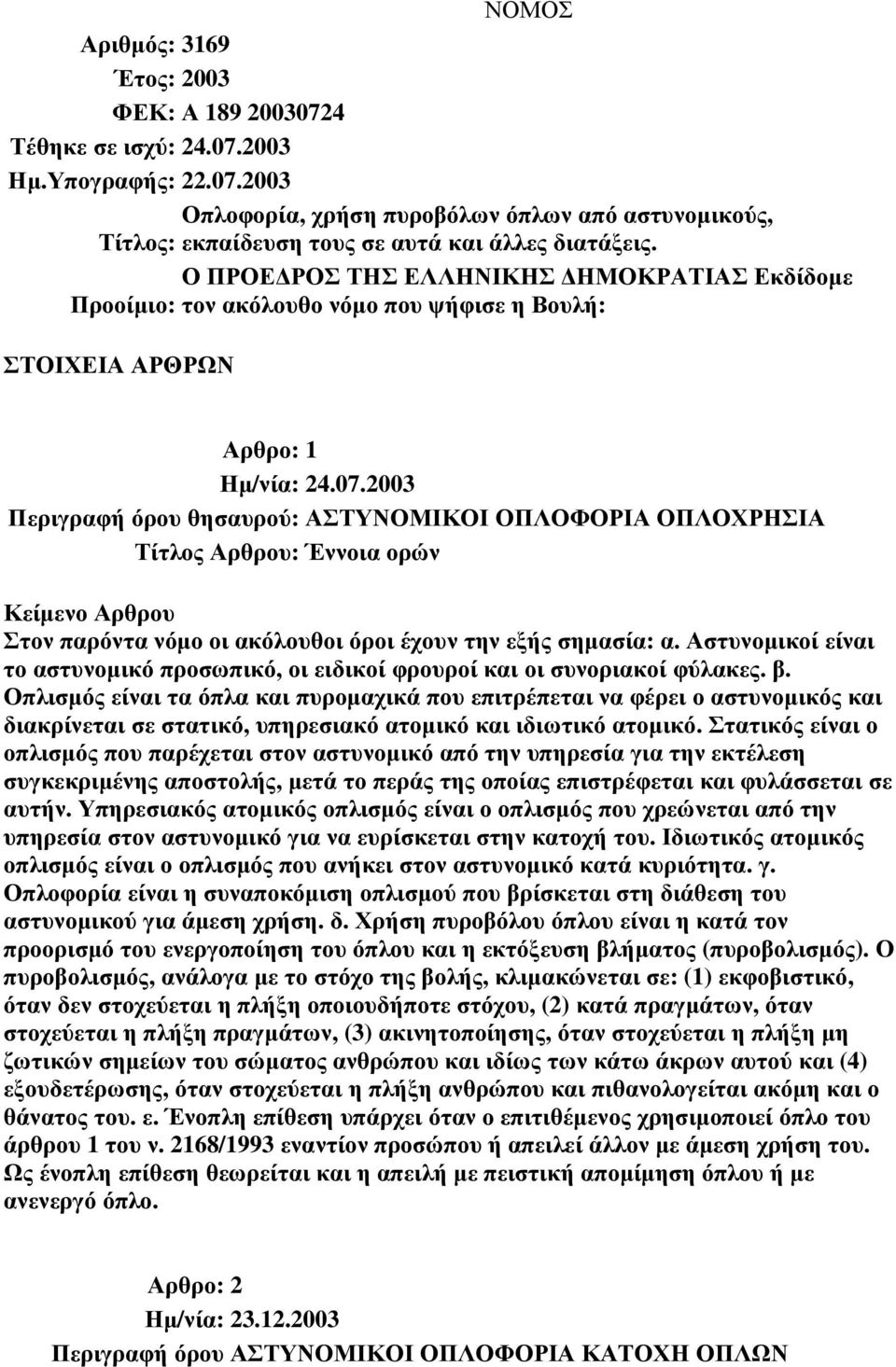 ορών Στον παρόντα νόµο οι ακόλουθοι όροι έχουν την εξής σηµασία: α. Αστυνοµικοί είναι το αστυνοµικό προσωπικό, οι ειδικοί φρουροί και οι συνοριακοί φύλακες. β.