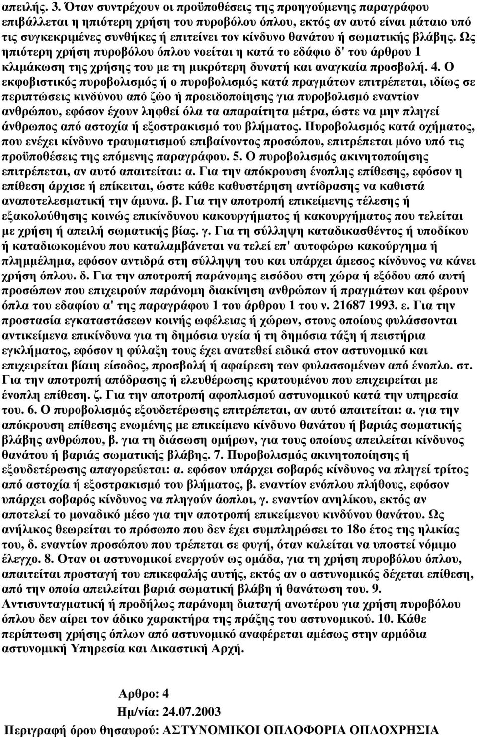 ή σωµατικής βλάβης. Ως ηπιότερη χρήση πυροβόλου όπλου νοείται η κατά το εδάφιο δ' του άρθρου 1 κλιµάκωση της χρήσης του µε τη µικρότερη δυνατή και αναγκαία προσβολή. 4.