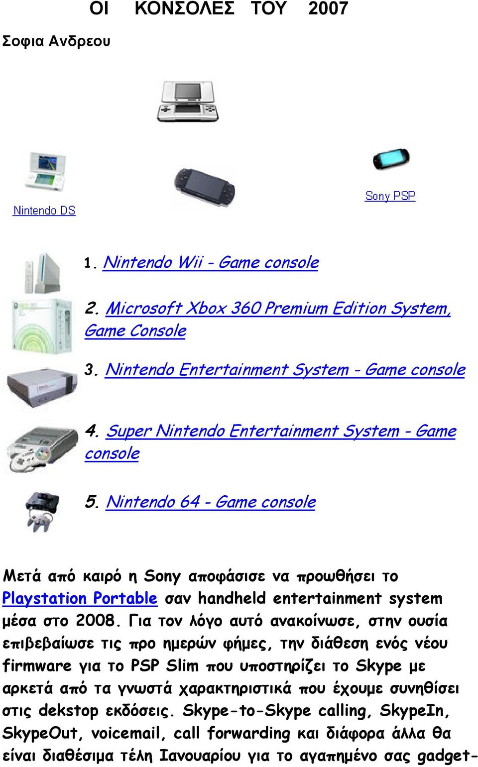Nintendo 64 - Game console Μετά από καιρό η Sony αποφάσισε να προωθήσει το Playstation Portable σαν handheld entertainment system μέσα στο 2008.