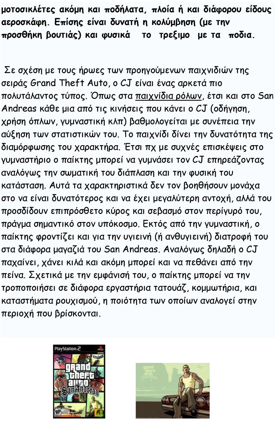 Όπως στα παιχνίδια ρόλων, έτσι και στο San Andreas κάθε μια από τις κινήσεις που κάνει ο CJ (οδήγηση, χρήση όπλων, γυμναστική κλπ) βαθμολογείται με συνέπεια την αύξηση των στατιστικών του.