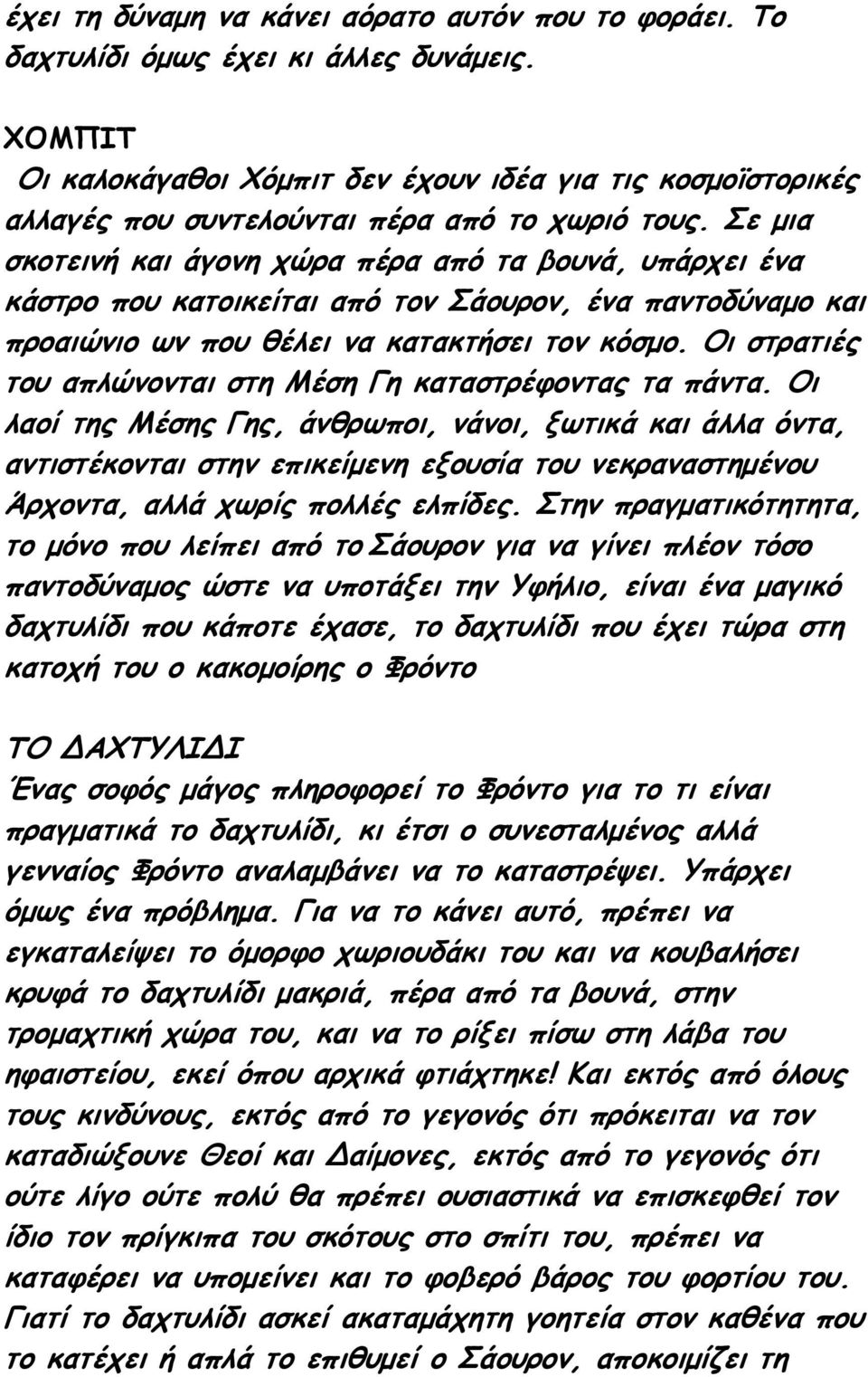 Σε μια σκοτεινή και άγονη χώρα πέρα από τα βουνά, υπάρχει ένα κάστρο που κατοικείται από τον Σάουρον, ένα παντοδύναμο και προαιώνιο ων που θέλει να κατακτήσει τον κόσμο.