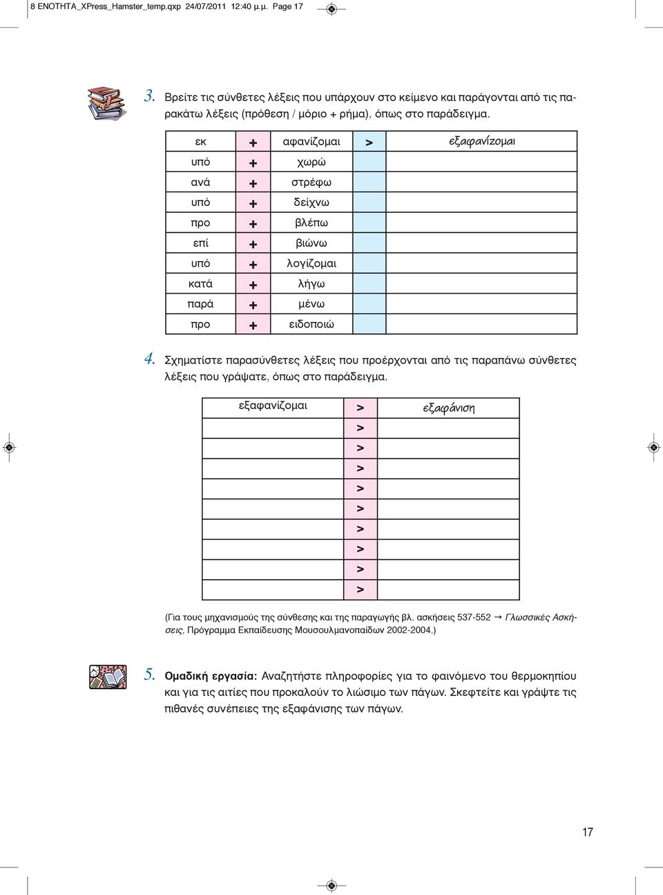 εκ + αφανίζομαι > εξαφανίζομαι υπό + χωρώ ανά + στρέφω υπό + δείχνω προ + βλέπω επί + βιώνω υπό + λογίζομαι κατά + λήγω παρά + μένω προ + ειδοποιώ 4.