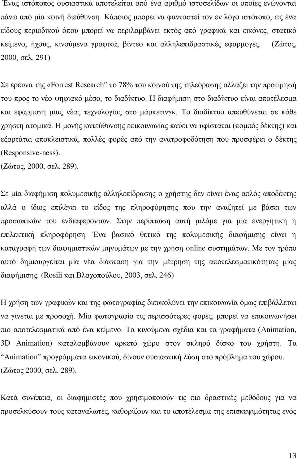 αλληλεπιδραστικές εφαρμογές. (Ζώτος, 2000, σελ. 291). Σε έρευνα της «Forrest Research το 78% του κοινού της τηλεόρασης αλλάζει την προτίμησή του προς το νέο ψηφιακό μέσο, το διαδίκτυο.