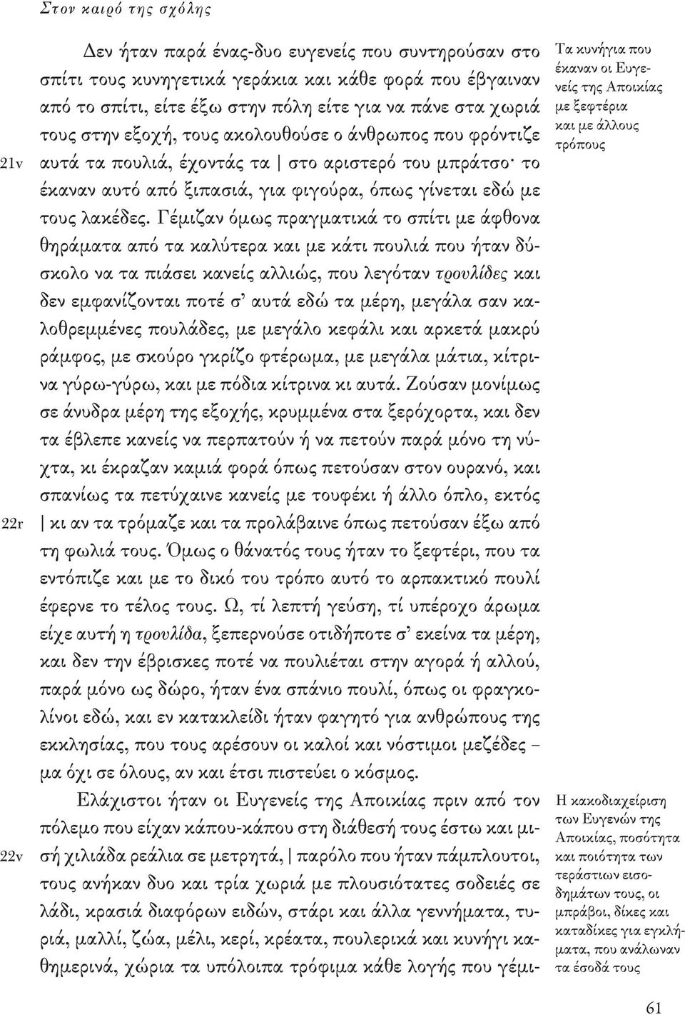 Γέμιζαν όμως πραγματικά το σπίτι με άφθονα θηράματα από τα καλύτερα και με κάτι πουλιά που ήταν δύσκολο να τα πιάσει κανείς αλλιώς, που λεγόταν τρουλίδες και δεν εμφανίζονται ποτέ σ αυτά εδώ τα μέρη,