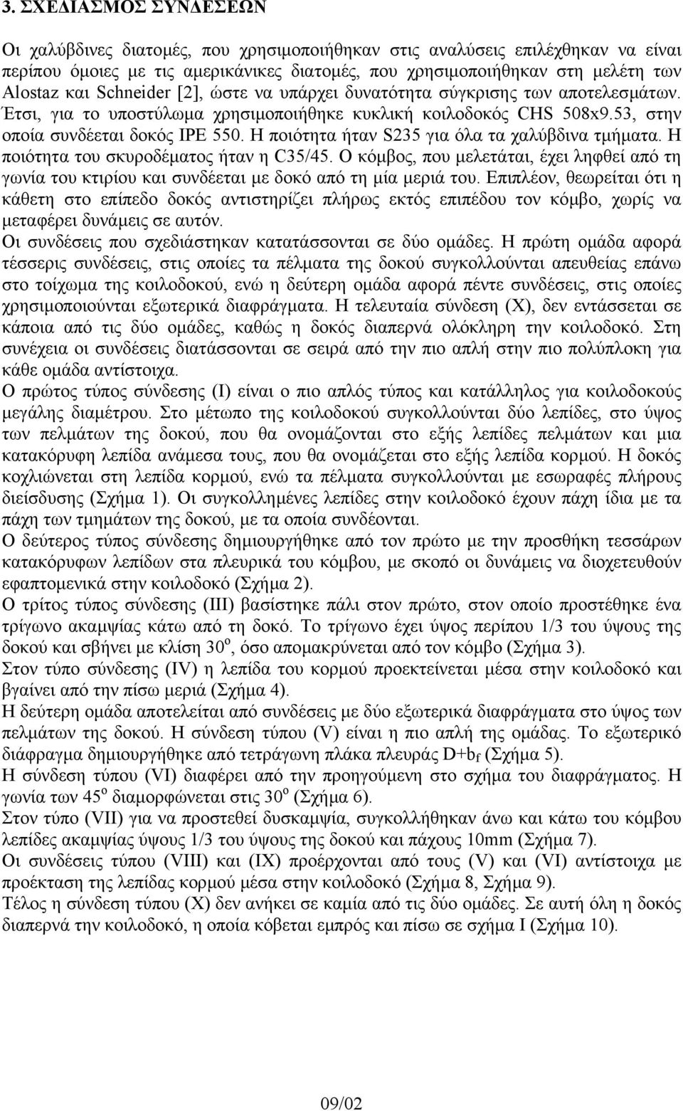 Η ποιότητα ήταν S235 για όλα τα χαλύβδινα τµήµατα. Η ποιότητα του σκυροδέµατος ήταν η C35/45. Ο κόµβος, που µελετάται, έχει ληφθεί από τη γωνία του κτιρίου και συνδέεται µε δοκό από τη µία µεριά του.