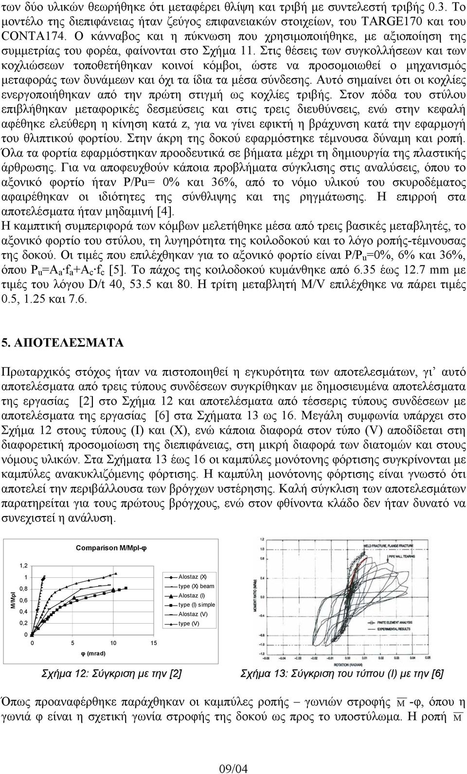 Στις θέσεις των συγκολλήσεων και των κοχλιώσεων τοποθετήθηκαν κοινοί κόµβοι, ώστε να προσοµοιωθεί ο µηχανισµός µεταφοράς των δυνάµεων και όχι τα ίδια τα µέσα σύνδεσης.