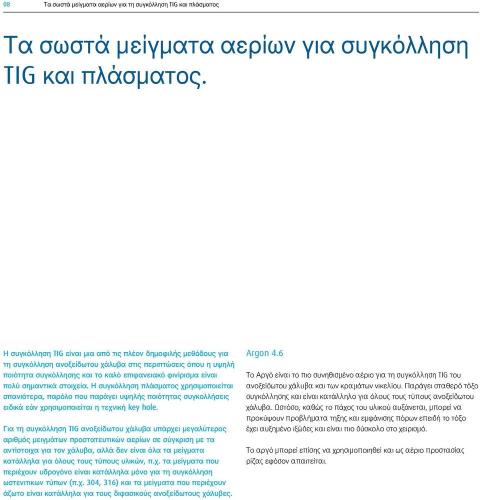 σημαντικά στοιχεία. Η συγκόλληση πλάσματος χρησιμοποιείται σπανιότερα, παρόλο που παράγει υψηλής ποιότητας συγκολλήσεις ειδικά εάν χρησιμοποιείται η τεχνική key hole.