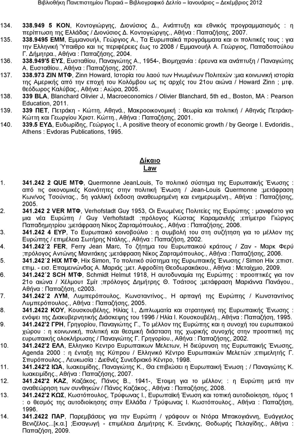 949'5 ΕΥΣ, Ευσταθίου, Παναγιώτης Α., 1954-, Βιοµηχανία : έρευνα και ανάπτυξη / Παναγιώτης Α. Ευσταθίου., Αθήνα : Παπαζήσης, 2007. 137. 338.