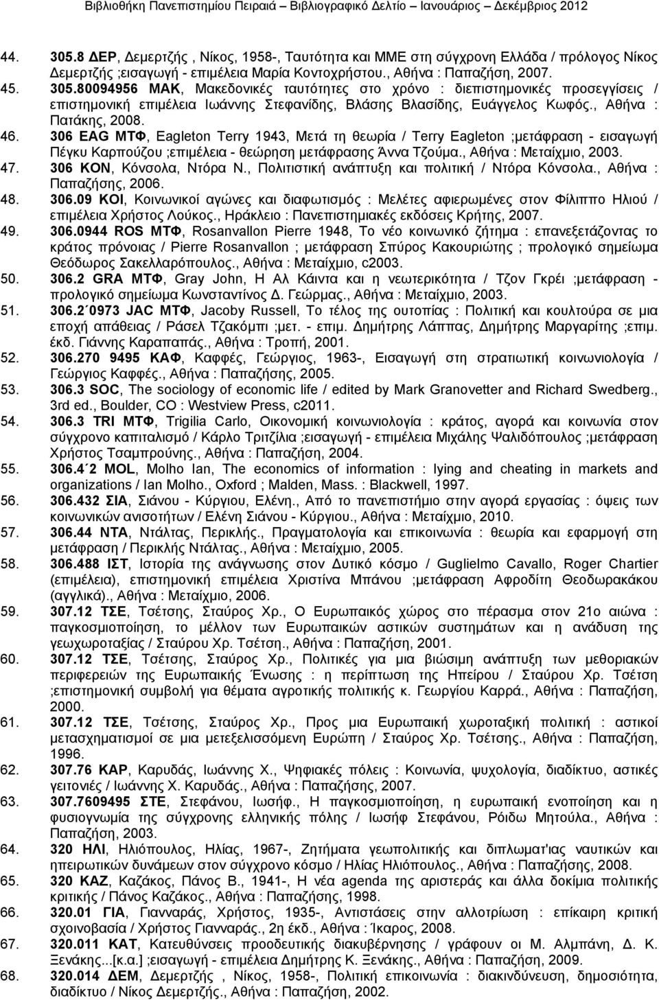 , Αθήνα : Μεταίχµιο, 2003. 47. 306 ΚΟΝ, Κόνσολα, Ντόρα Ν., Πολιτιστική ανάπτυξη και πολιτική / Ντόρα Κόνσολα., Αθήνα : Παπαζήσης, 2006. 48. 306.09 KOI, Κοινωνικοί αγώνες και διαφωτισµός : Μελέτες αφιερωµένες στον Φίλιππο Ηλιού / επιµέλεια Χρήστος Λούκος.