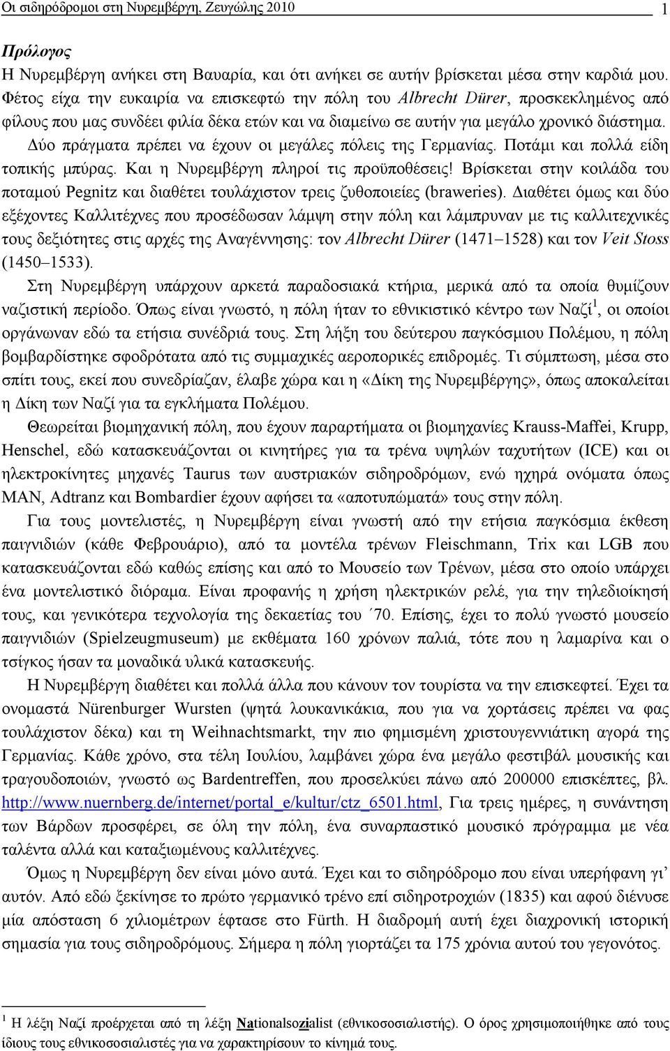 ύο πράγµατα πρέπει να έχουν οι µεγάλες πόλεις της Γερµανίας. Ποτάµι και πολλά είδη τοπικής µπύρας. Και η Νυρεµβέργη πληροί τις προϋποθέσεις!