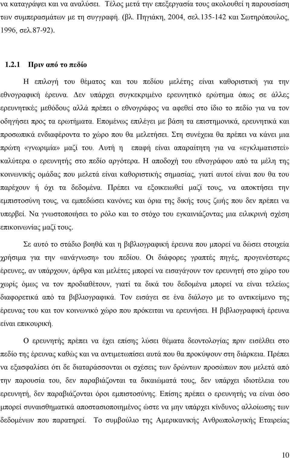 Δεν υπάρχει συγκεκριμένο ερευνητικό ερώτημα όπως σε άλλες ερευνητικές μεθόδους αλλά πρέπει ο εθνογράφος να αφεθεί στο ίδιο το πεδίο για να τον οδηγήσει προς τα ερωτήματα.