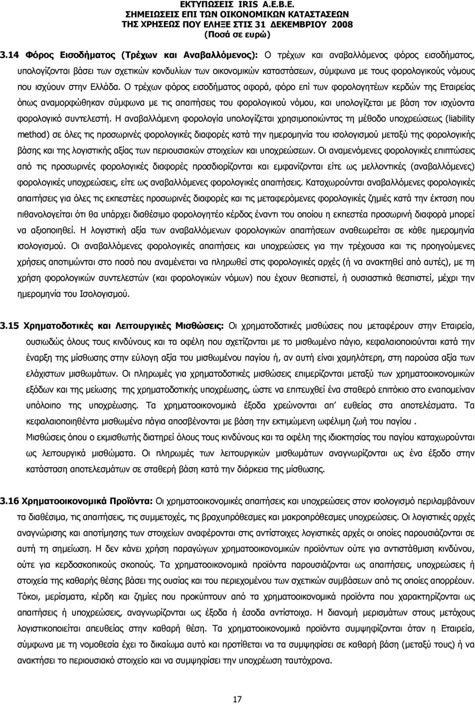 Ο τρέχων φόρος εισοδήματος αφορά, φόρο επί των φορολογητέων κερδών της Εταιρείας όπως αναμορφώθηκαν σύμφωνα με τις απαιτήσεις του φορολογικού νόμου, και υπολογίζεται με βάση τον ισχύοντα φορολογικό