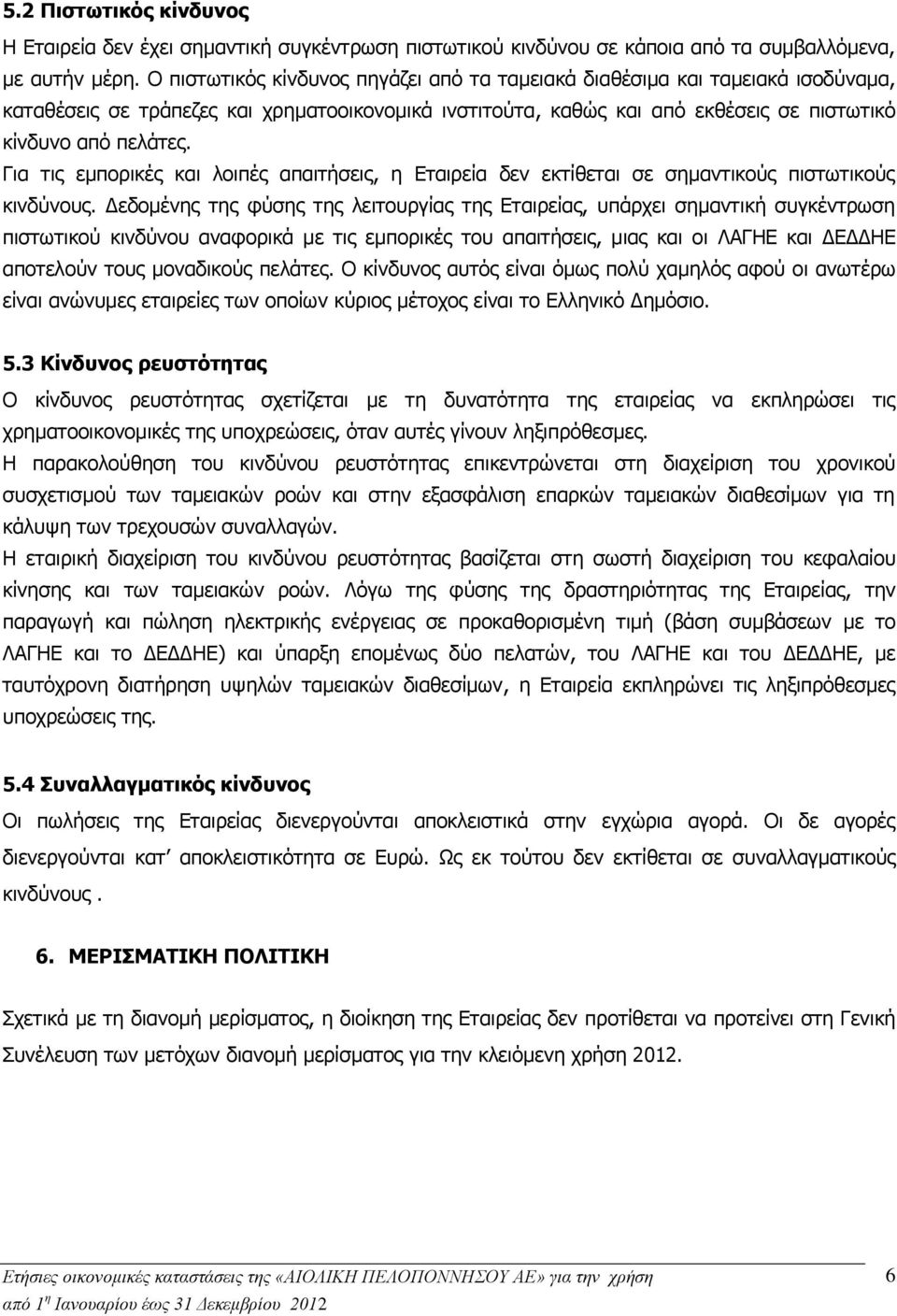 Για τις εμπορικές και λοιπές απαιτήσεις, η Εταιρεία δεν εκτίθεται σε σημαντικούς πιστωτικούς κινδύνους.