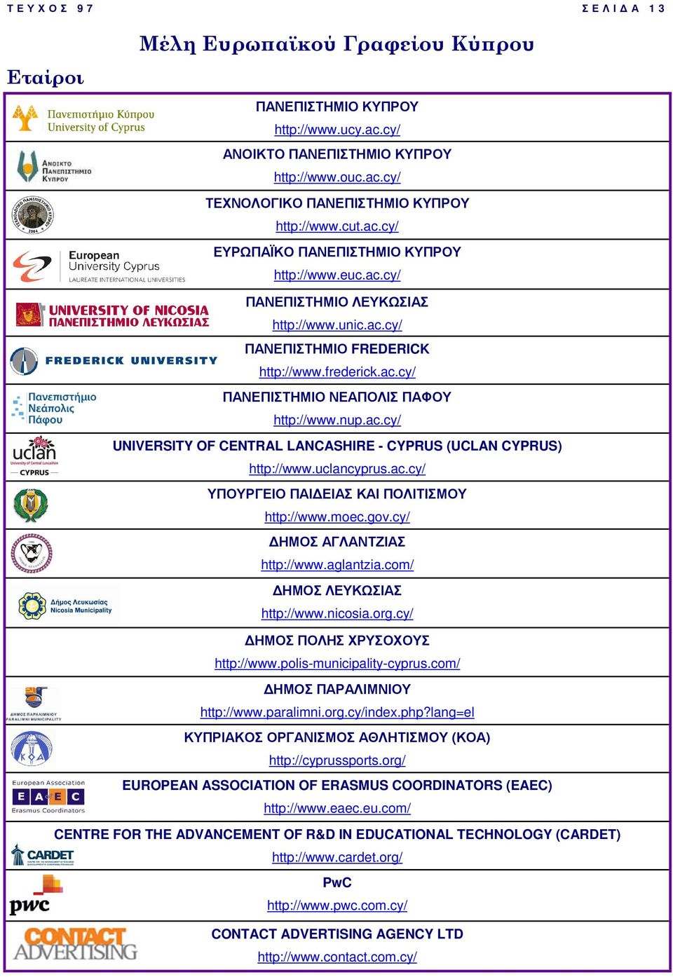 uclancyprus.ac.cy/ ΥΠΟΥΡΓΕΙΟ ΠΑΙ ΕΙΑΣ ΚΑΙ ΠΟΛΙΤΙΣΜΟΥ http://www.moec.gov.cy/ ΗΜΟΣ ΑΓΛΑΝΤΖΙΑΣ http://www.aglantzia.com/ ΗΜΟΣ ΛΕΥΚΩΣΙΑΣ http://www.nicosia.org.cy/ ΗΜΟΣ ΠΟΛΗΣ ΧΡΥΣΟΧΟΥΣ http://www.