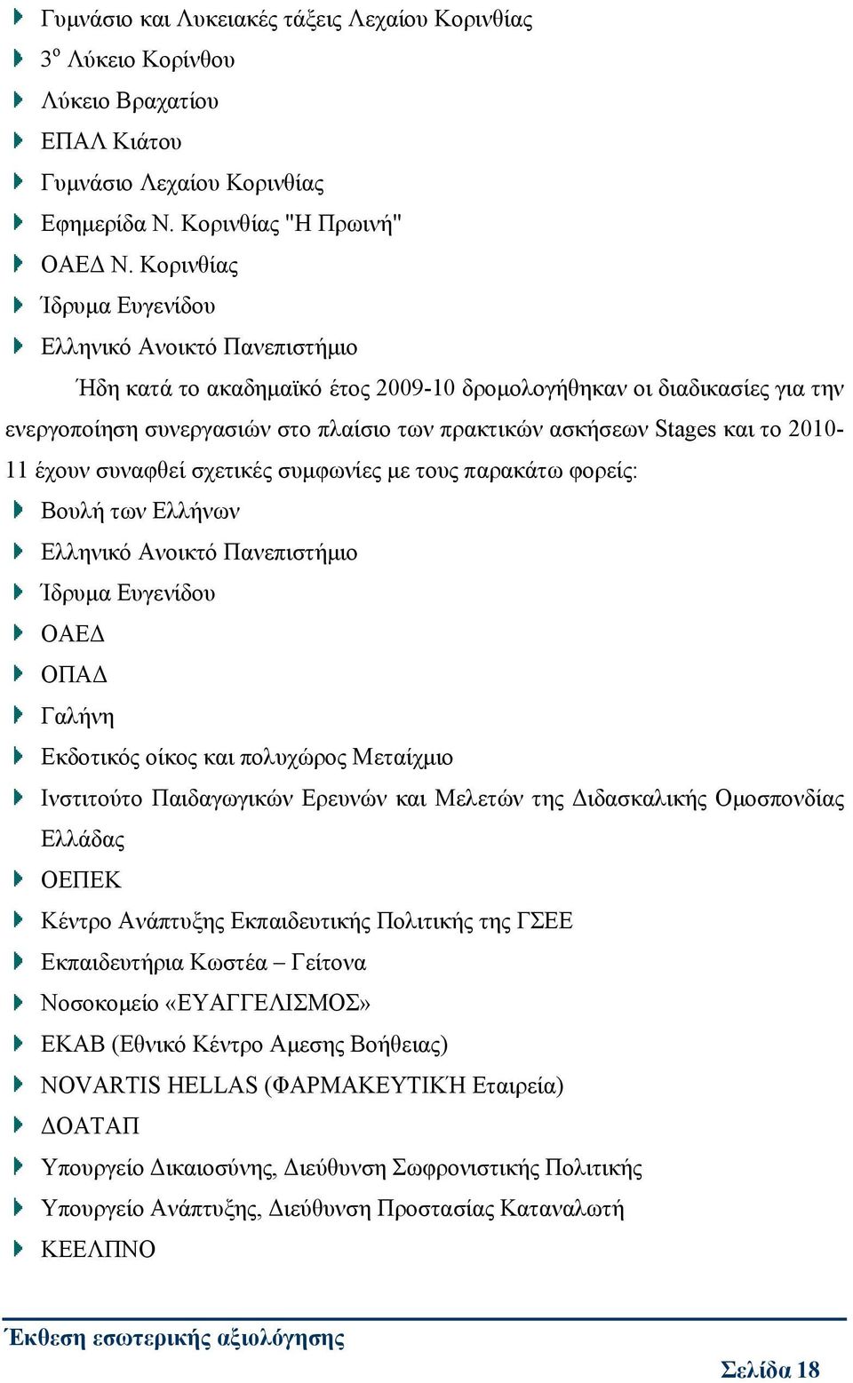 και το 2010-11 έχουν συναφθεί σχετικές συμφωνίες με τους παρακάτω φορείς: Βουλή των Ελλήνων Ελληνικό Ανοικτό Πανεπιστήμιο Ίδρυμα Ευγενίδου ΟΑΕΔ ΟΠΑΔ Γαλήνη Εκδοτικός οίκος και πολυχώρος Μεταίχμιο