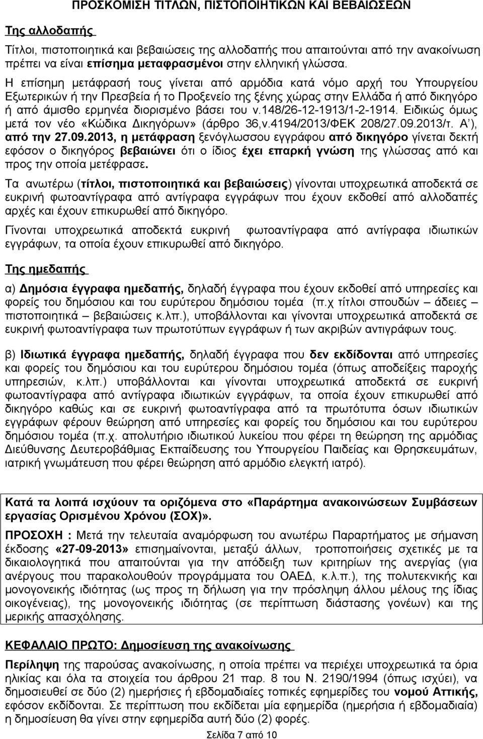 Η επίσημη μετάφρασή τους γίνεται από αρμόδια κατά νόμο αρχή του Υπουργείου Εξωτερικών ή την Πρεσβεία ή το Προξενείο της ξένης χώρας στην Ελλάδα ή από δικηγόρο ή από άμισθο ερμηνέα διορισμένο βάσει