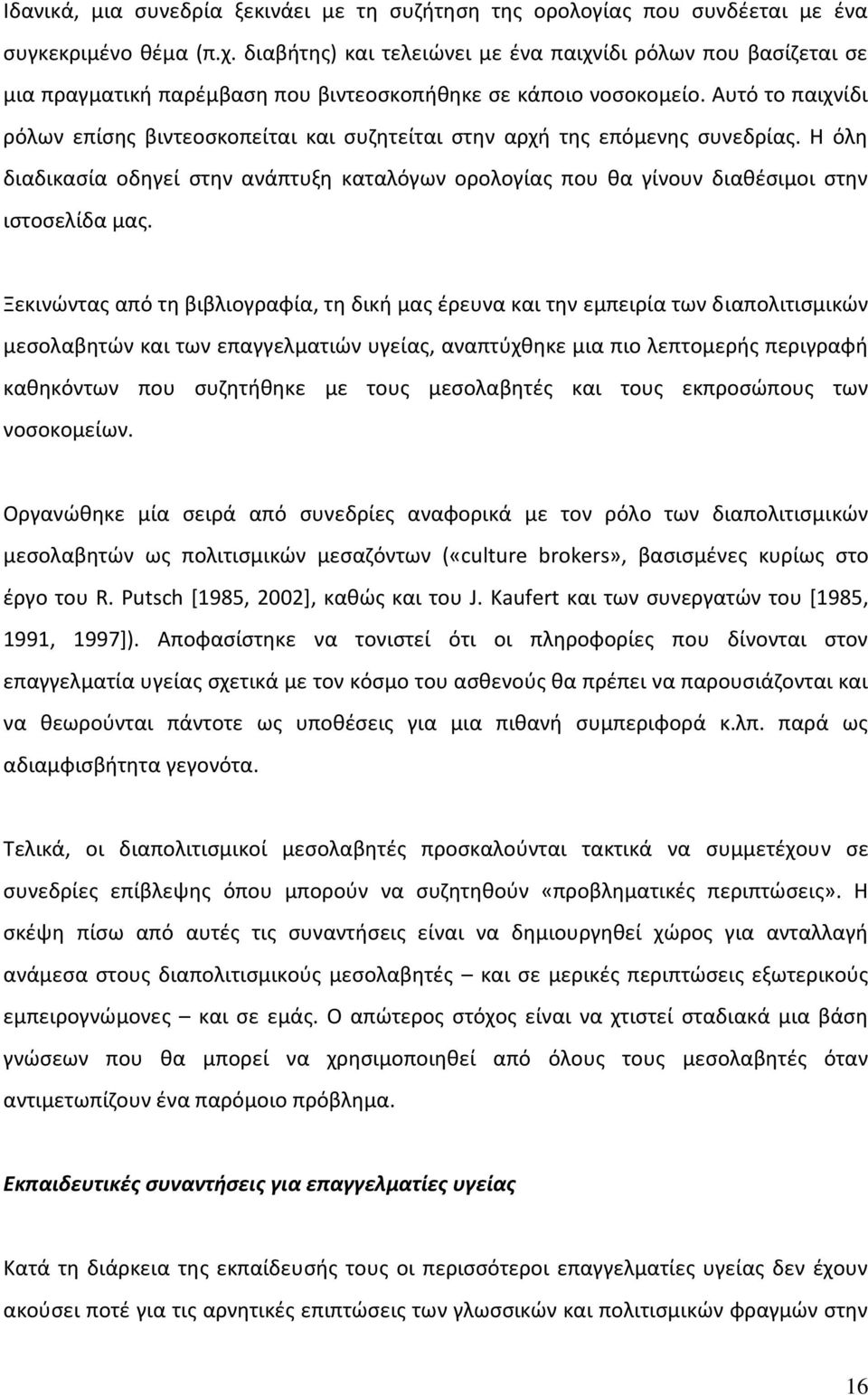 Αυτό το παιχνίδι ρόλων επίσης βιντεοσκοπείται και συζητείται στην αρχή της επόμενης συνεδρίας. Η όλη διαδικασία οδηγεί στην ανάπτυξη καταλόγων ορολογίας που θα γίνουν διαθέσιμοι στην ιστοσελίδα μας.