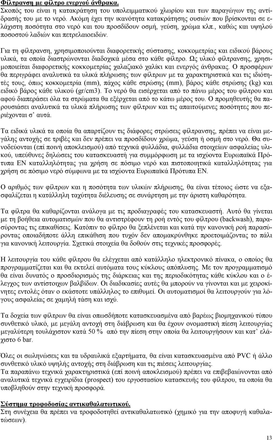 Για τη φίλτρανση, χρησιμοποιούνται διαφορετικής σύστασης, κοκκομετρίας και ειδικού βάρους υλικά, τα οποία διαστρώνονται διαδοχικά μέσα στο κάθε φίλτρο.