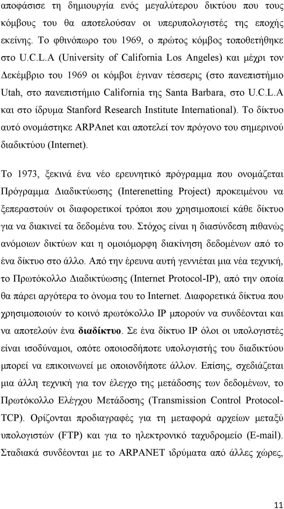 Το δίκτυο αυτό ονομάστηκε ARPAnet και αποτελεί τον πρόγονο του σημερινού διαδικτύου (Internet).