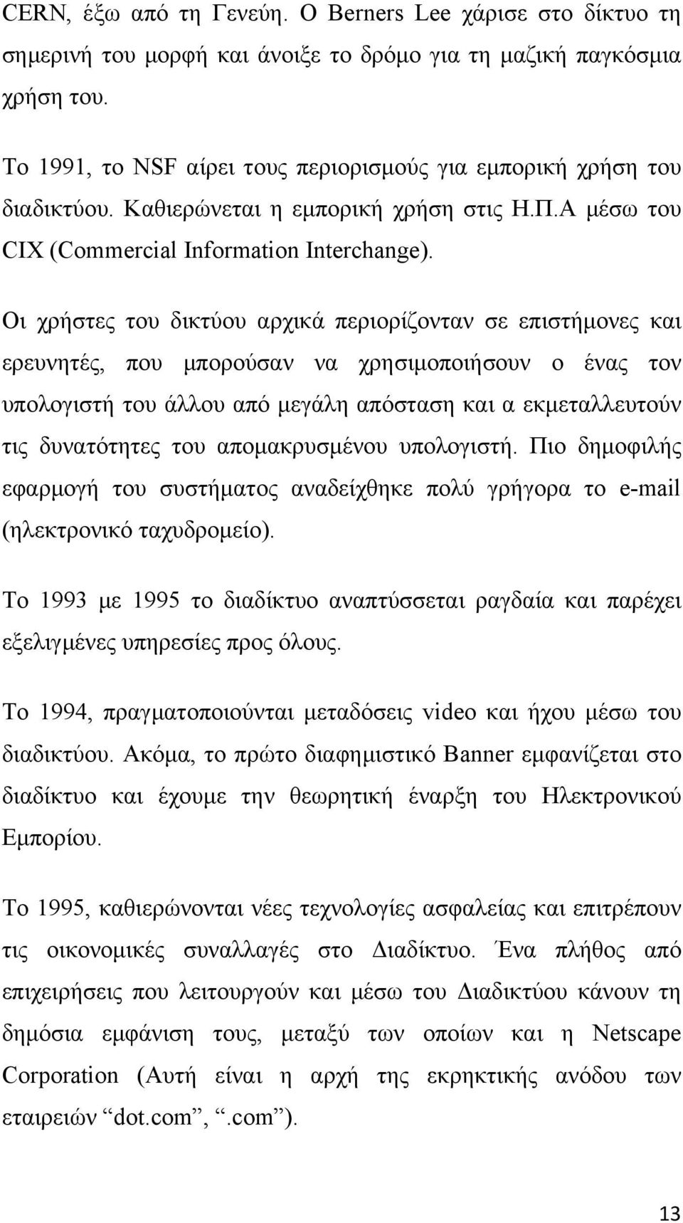 Οι χρήστες του δικτύου αρχικά περιορίζονταν σε επιστήμονες και ερευνητές, που μπορούσαν να χρησιμοποιήσουν ο ένας τον υπολογιστή του άλλου από μεγάλη απόσταση και α εκμεταλλευτούν τις δυνατότητες του