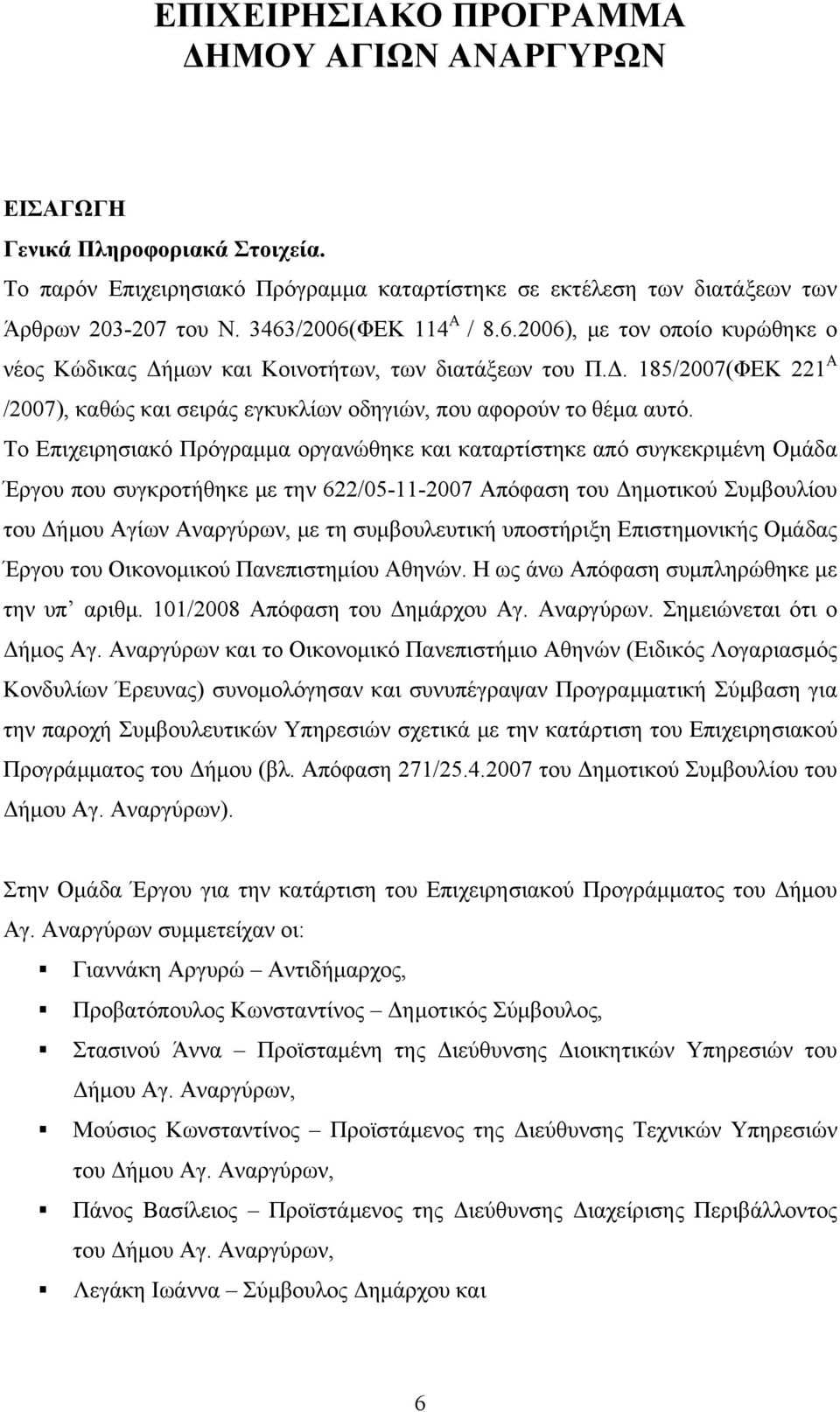 Το Επιχειρησιακό Πρόγραμμα οργανώθηκε και καταρτίστηκε από συγκεκριμένη Ομάδα Έργου που συγκροτήθηκε με την 622/05-11-2007 Απόφαση του Δημοτικού Συμβουλίου του Δήμου Αγίων Αναργύρων, με τη