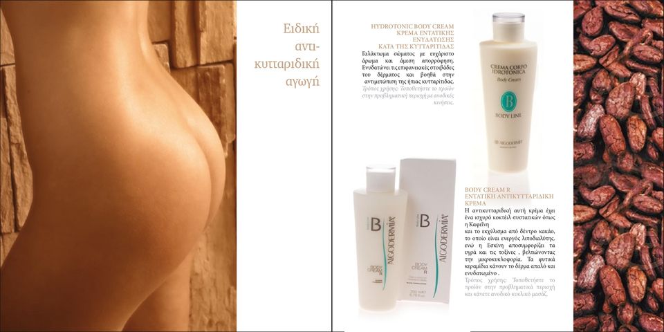 BODY CREAM R ENTATIKH ANΤΙΚΥΤΤΑΡΙΔΙΚΗ ΚΡΕΜΑ Η αντικυτταριδική αυτή κρέμα έχει ένα ισχυρό κοκτέιλ συστατικών όπως η Καφεΐνη και το εκχύλισμα από δέντρο κακάο, το οποίο είναι ενεργός λιποδιαλύτης.