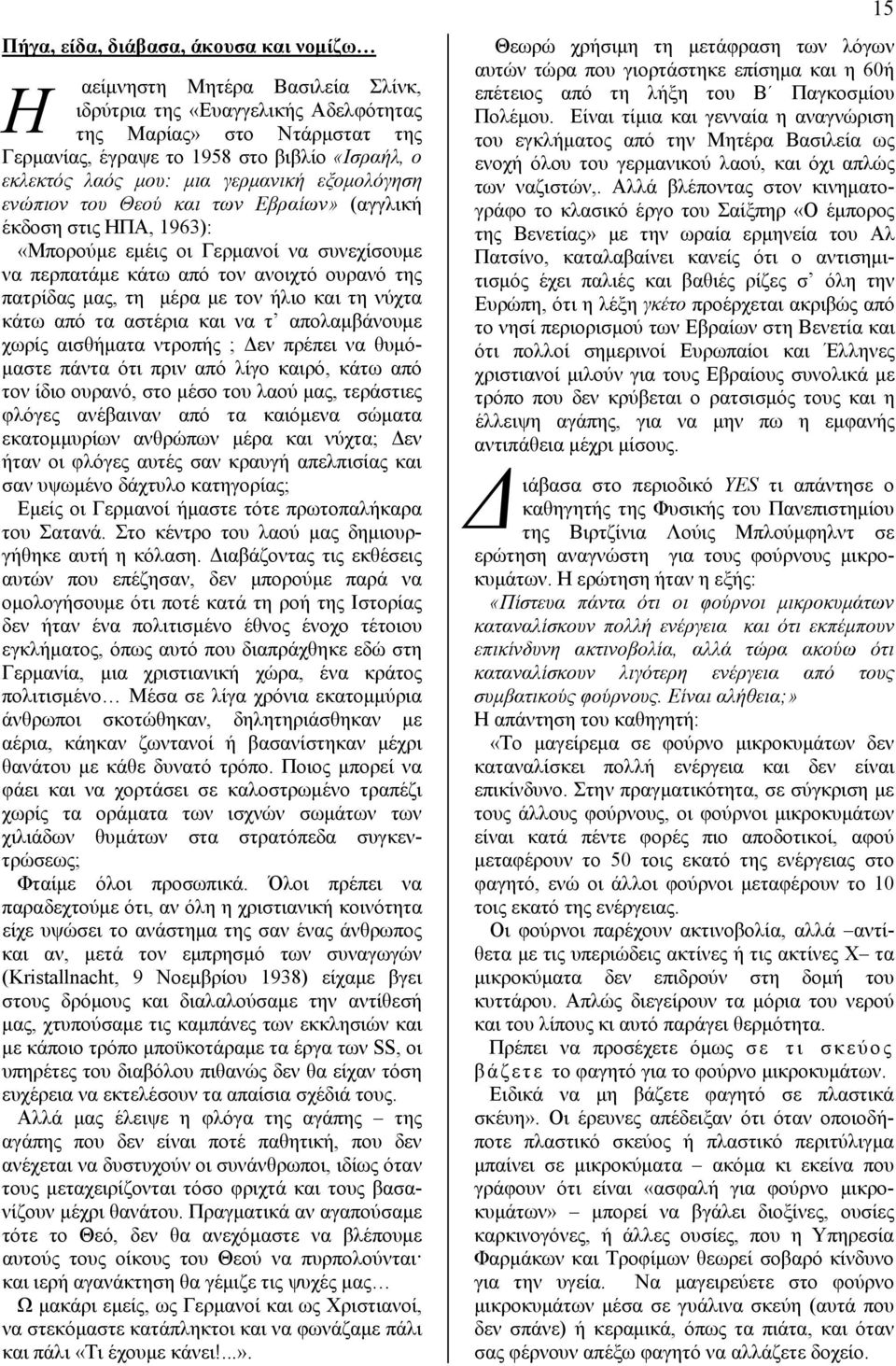 μας, τη μέρα με τον ήλιο και τη νύχτα κάτω από τα αστέρια και να τ απολαμβάνουμε χωρίς αισθήματα ντροπής ; Δεν πρέπει να θυμόμαστε πάντα ότι πριν από λίγο καιρό, κάτω από τον ίδιο ουρανό, στο μέσο