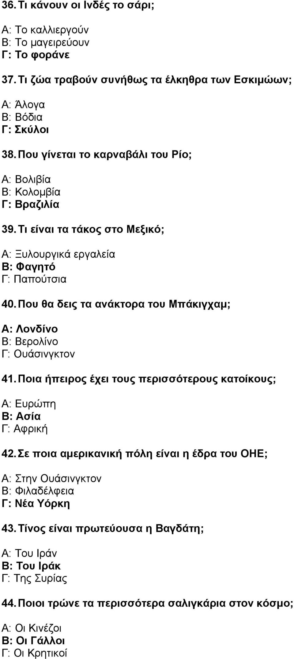 Που θα δεις τα ανάκτορα του Μπάκιγχαµ; Α: Λονδίνο Β: Βερολίνο Γ: Ουάσινγκτον 41. Ποια ήπειρος έχει τους περισσότερους κατοίκους; Α: Ευρώπη Β: Ασία Γ: Αφρική 42.