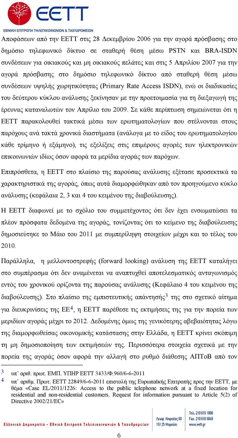 ξεκίνησαν με την προετοιμασία για τη διεξαγωγή της έρευνας καταναλωτών τον Απρίλιο του 2009.