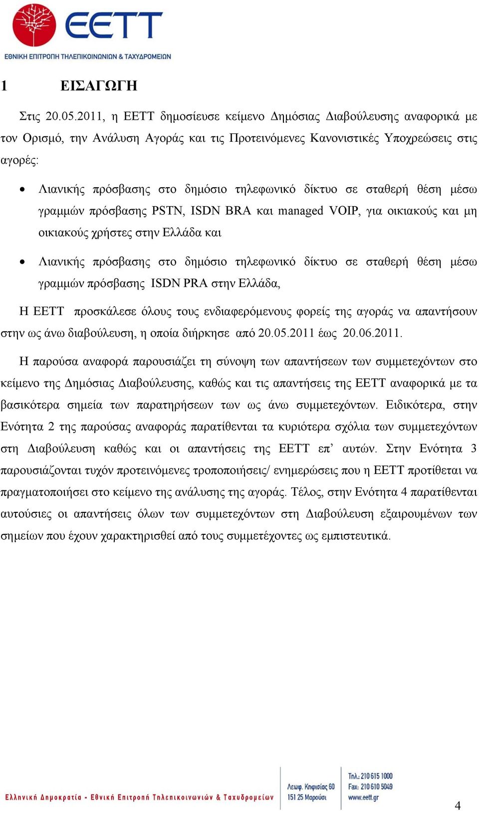 δίκτυο σε σταθερή θέση μέσω γραμμών πρόσβασης PSTN, ISDN BRA και managed VOIP, για οικιακούς και μη οικιακούς χρήστες στην Ελλάδα και Λιανικής πρόσβασης στο δημόσιο τηλεφωνικό δίκτυο σε σταθερή θέση