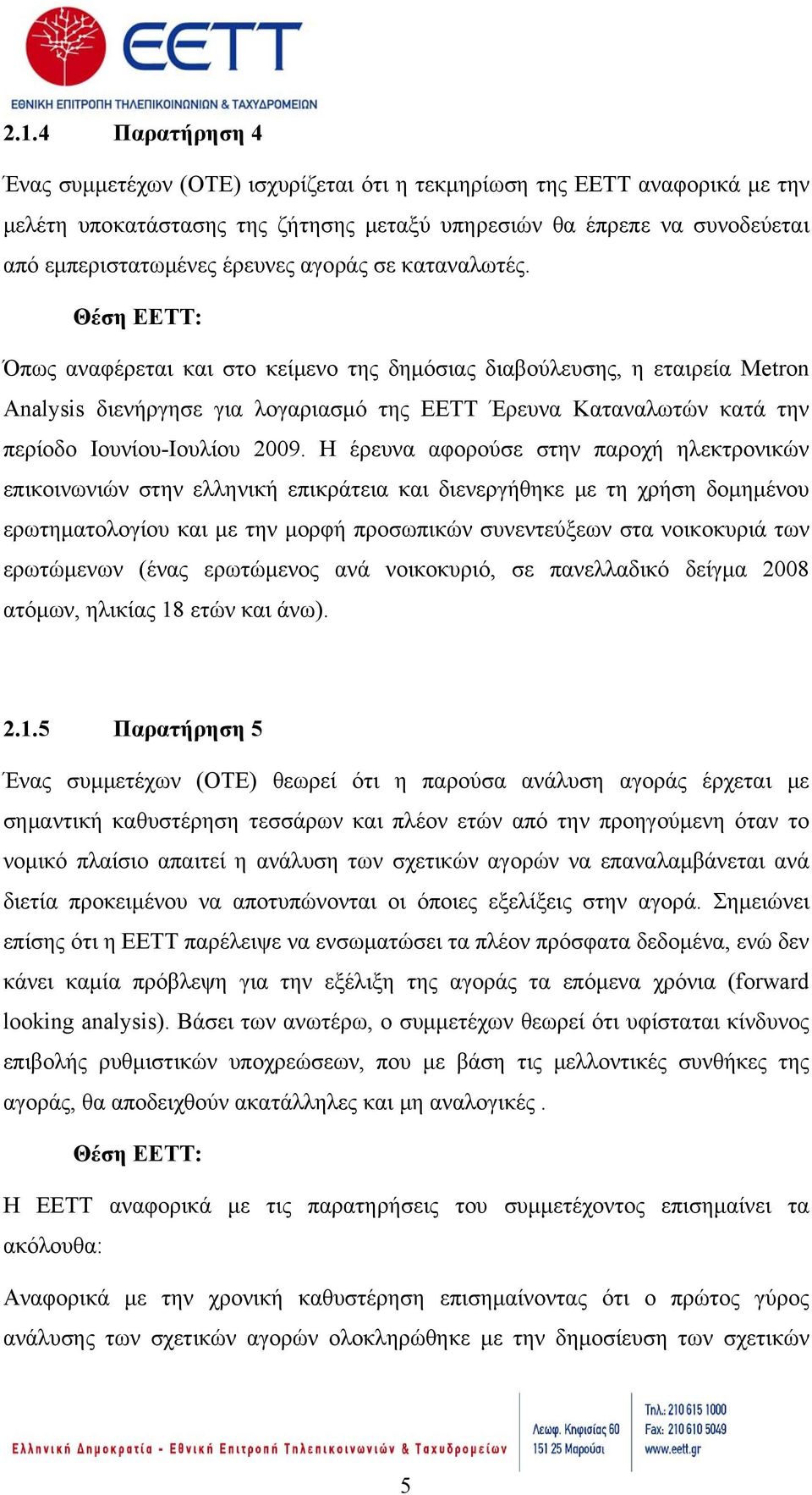 Θέση ΕΕΤΤ: Όπως αναφέρεται και στο κείμενο της δημόσιας διαβούλευσης, η εταιρεία Metron Analysis διενήργησε για λογαριασμό της ΕΕΤΤ Έρευνα Καταναλωτών κατά την περίοδο Ιουνίου-Ιουλίου 2009.